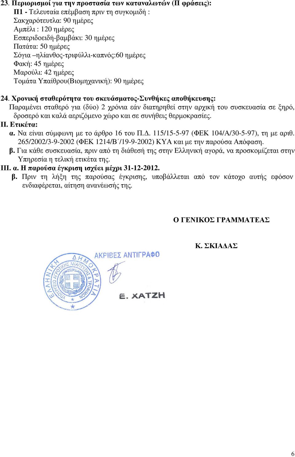 Χρονική σταθερότητα του σκευάσµατος-συνθήκες αποθήκευσης: Παραµένει σταθερό για (δύο) 2 χρόνια εάν διατηρηθεί στην αρχική του συσκευασία σε ξηρό, δροσερό και καλά αεριζόµενο χώρο και σε συνήθεις