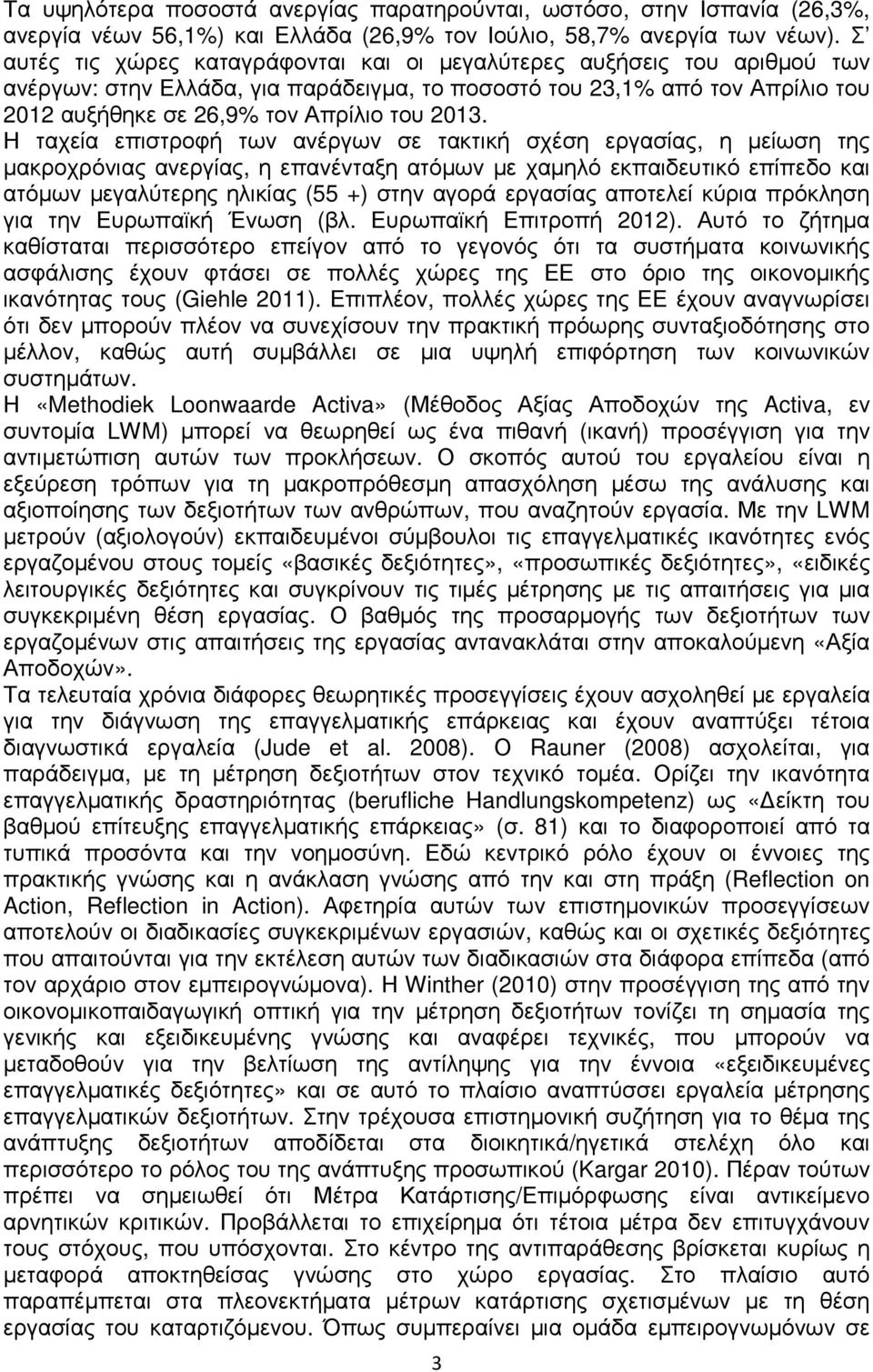 Η ταχεία επιστροφή των ανέργων σε τακτική σχέση εργασίας, η µείωση της µακροχρόνιας ανεργίας, η επανένταξη ατόµων µε χαµηλό εκπαιδευτικό επίπεδο και ατόµων µεγαλύτερης ηλικίας (55 +) στην αγορά