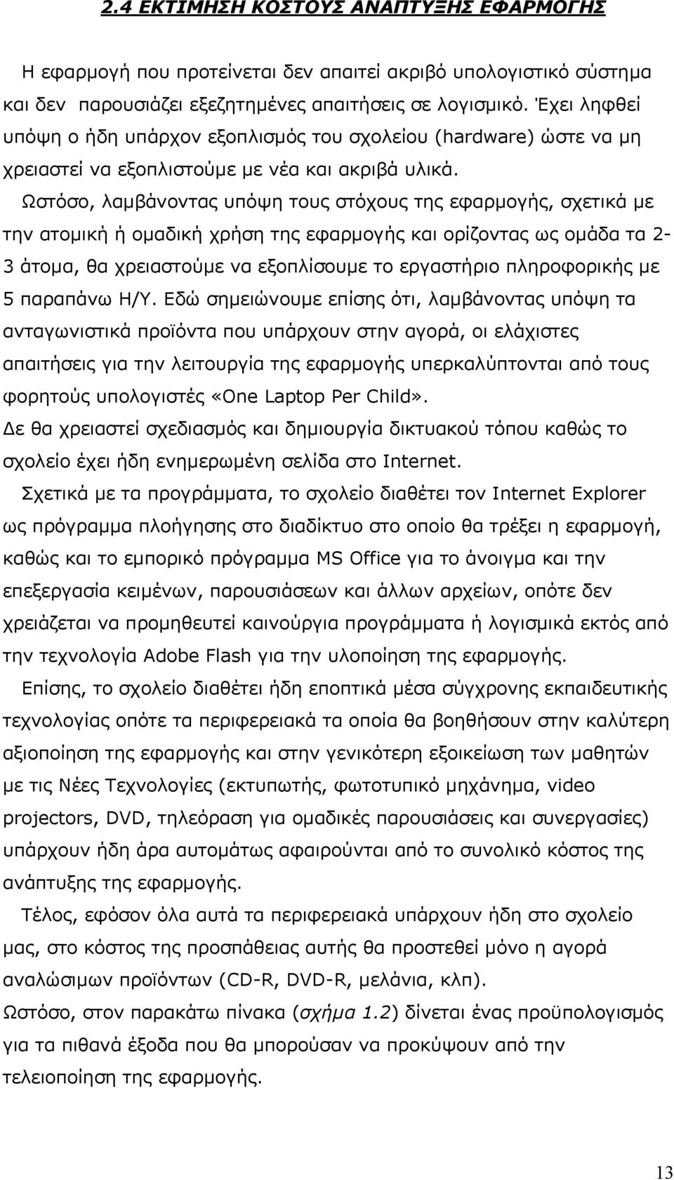 Ωστόσο, λαμβάνοντας υπόψη τους στόχους της εφαρμογής, σχετικά με την ατομική ή ομαδική χρήση της εφαρμογής και ορίζοντας ως ομάδα τα 2-3 άτομα, θα χρειαστούμε να εξοπλίσουμε το εργαστήριο