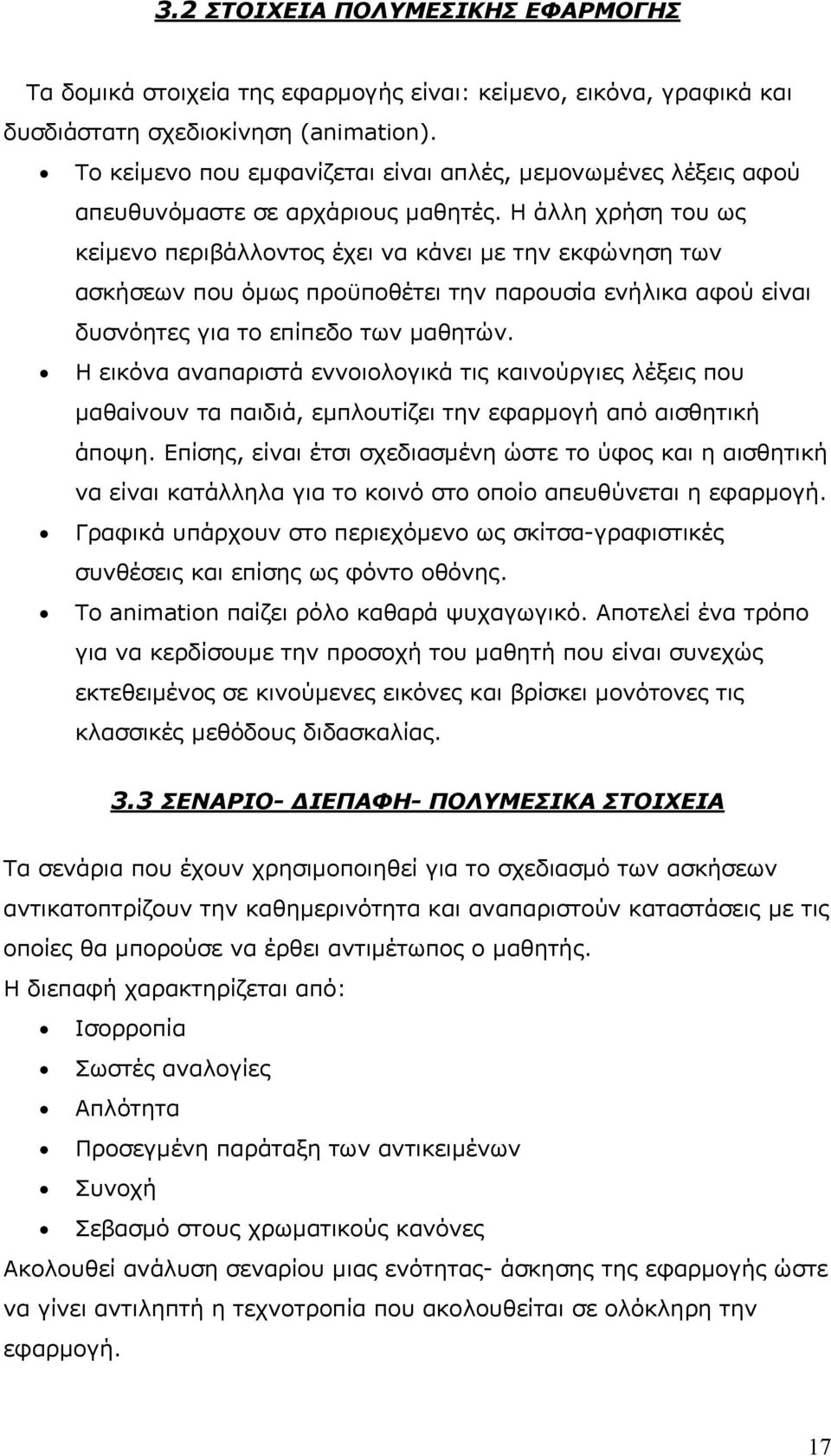 Η άλλη χρήση του ως κείμενο περιβάλλοντος έχει να κάνει με την εκφώνηση των ασκήσεων που όμως προϋποθέτει την παρουσία ενήλικα αφού είναι δυσνόητες για το επίπεδο των μαθητών.