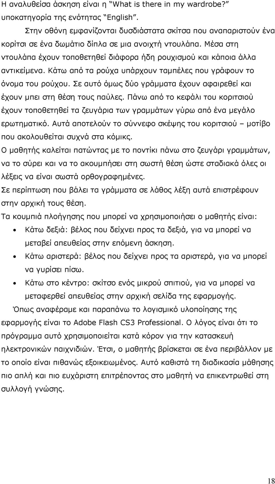 Μέσα στη ντουλάπα έχουν τοποθετηθεί διάφορα ήδη ρουχισμού και κάποια άλλα αντικείμενα. Κάτω από τα ρούχα υπάρχουν ταμπέλες που γράφουν το όνομα του ρούχου.