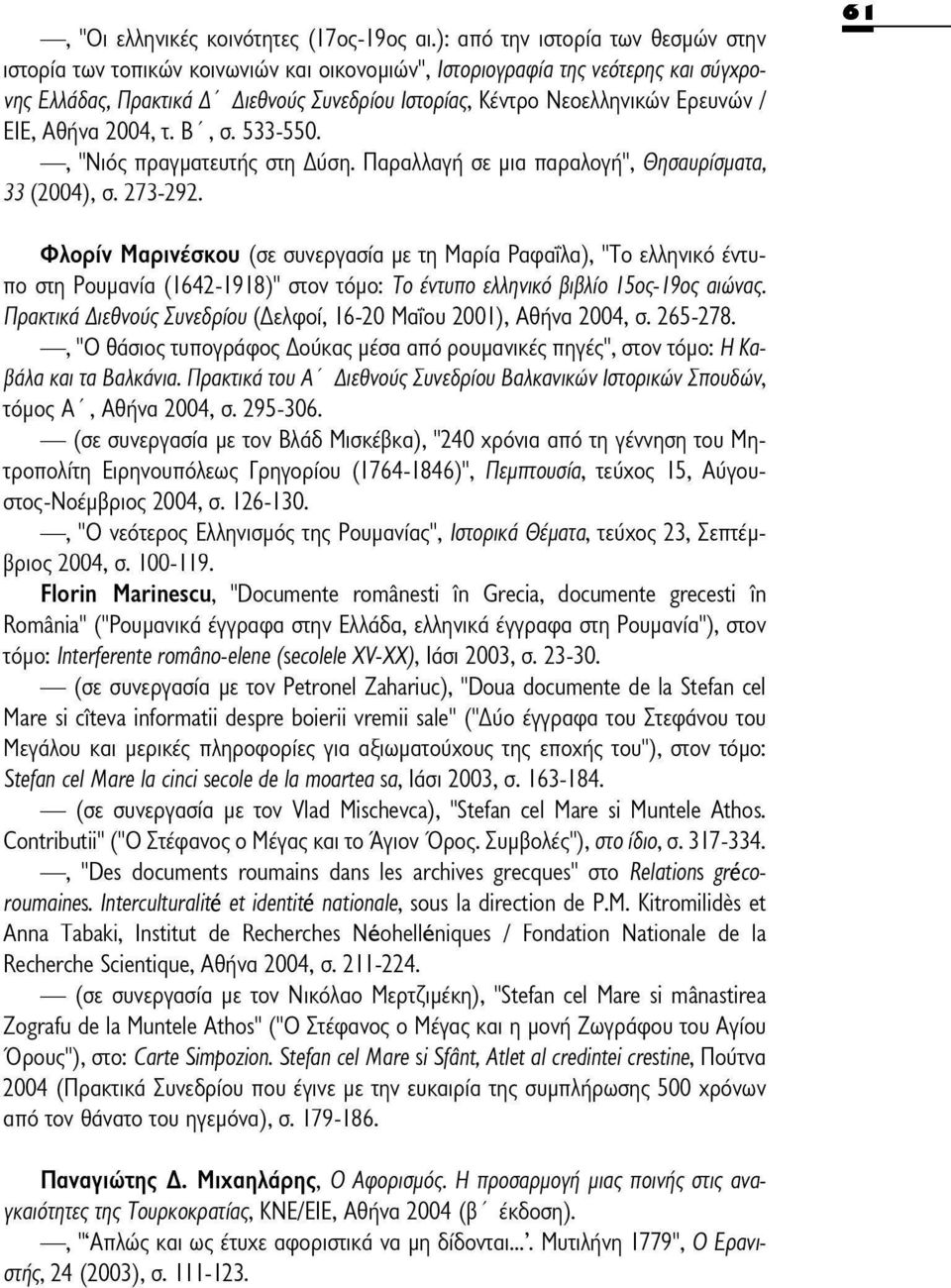 Ερευνών / EIE,Αθήνα 2004,τ. Β',σ. 533-550., "Νιος πραγματευτής στη Δύση. Παραλλαγή σε μια παραλογή", Θησαυρίσματα, 33 (2004), σ. 273-292.