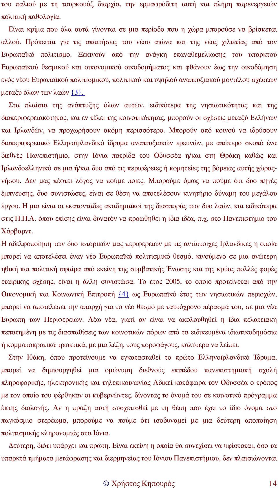 Ξεκινούν από την ανάγκη επαναθεµελίωσης του υπαρκτού Ευρωπαϊκού θεσµικού και οικονοµικού οικοδοµήµατος και φθάνουν έως την οικοδόµηση ενός νέου Ευρωπαϊκού πολιτισµικού, πολιτικού και υψηλού