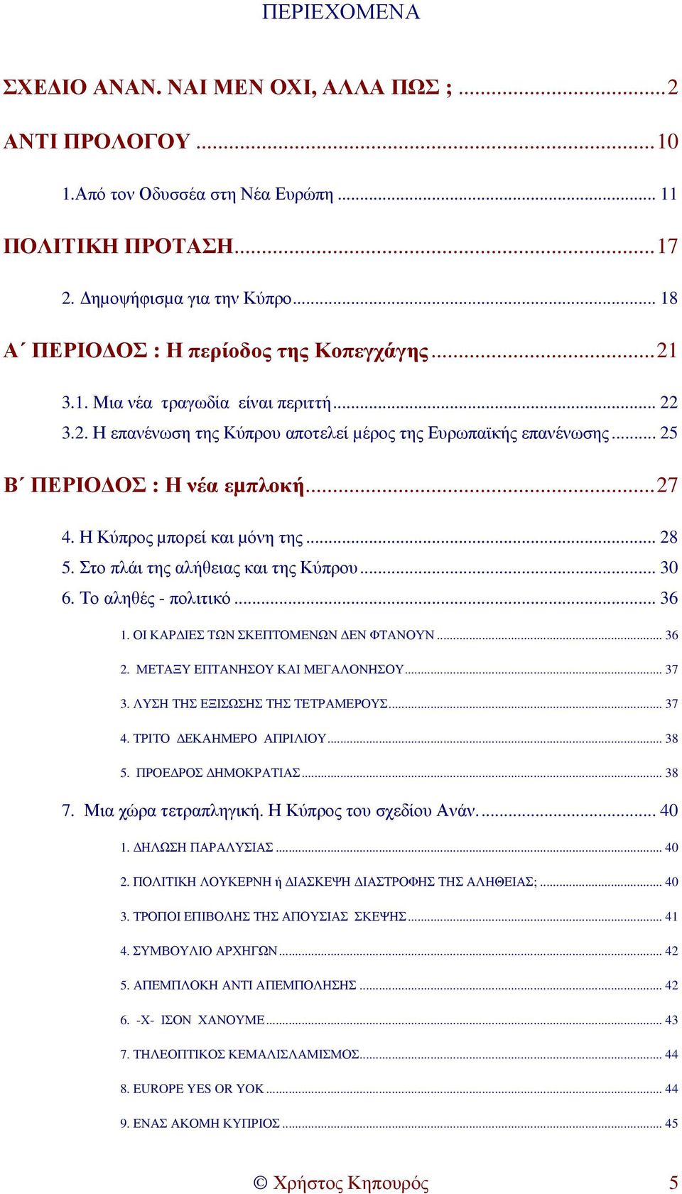 Η Κύπρος µπορεί και µόνη της... 28 5. Στο πλάι της αλήθειας και της Κύπρου... 30 6. Το αληθές - πολιτικό... 36 1. ΟΙ ΚΑΡ ΙΕΣ ΤΩΝ ΣΚΕΠΤΟΜΕΝΩΝ ΕΝ ΦΤΑΝΟΥΝ... 36 2. ΜΕΤΑΞΥ ΕΠΤΑΝΗΣΟΥ ΚΑΙ ΜΕΓΑΛΟΝΗΣΟΥ... 37 3.