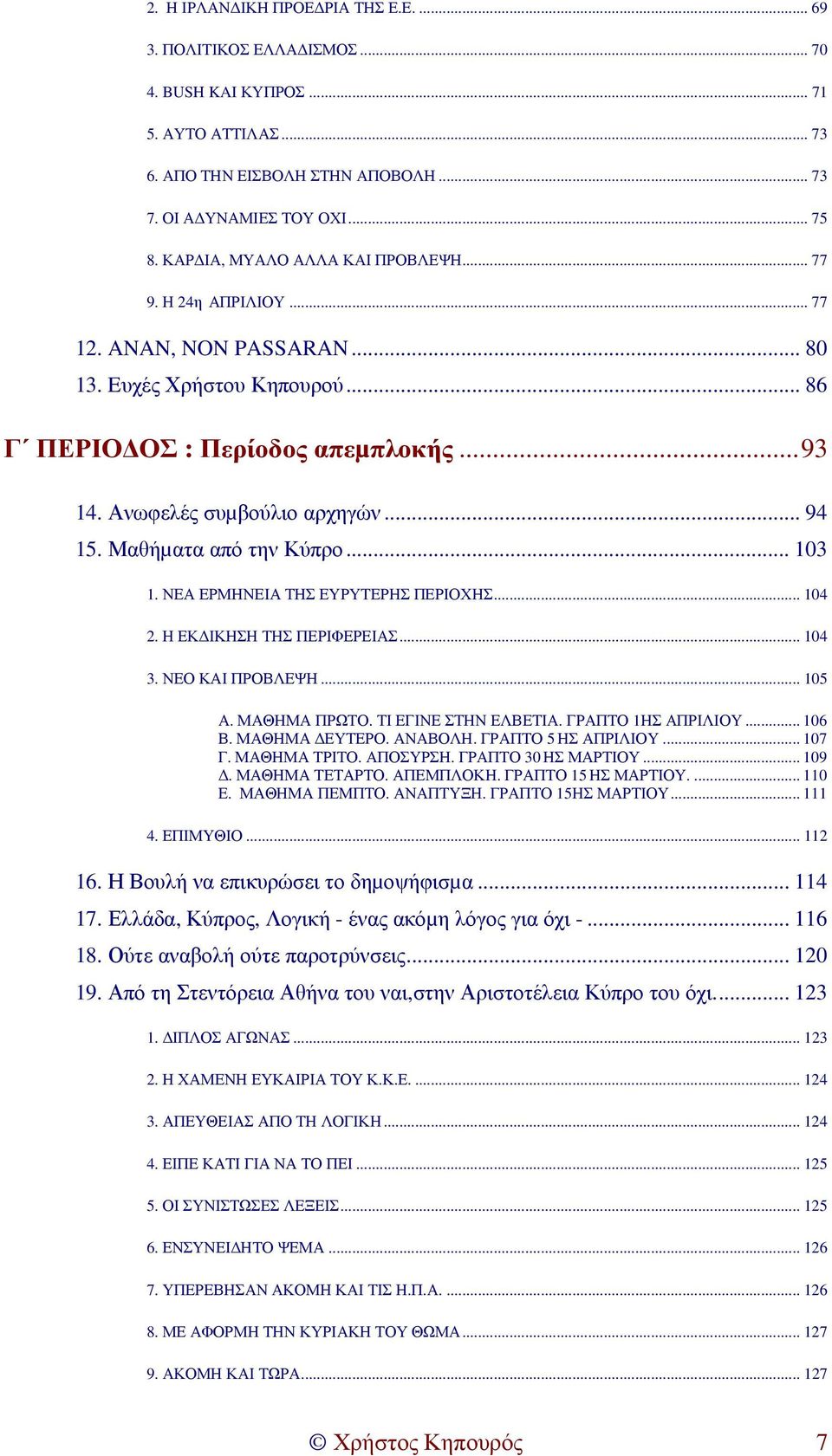 Μαθήµατα από την Κύπρο... 103 1. ΝΕΑ ΕΡΜΗΝΕΙΑ ΤΗΣ ΕΥΡΥΤΕΡΗΣ ΠΕΡΙΟΧΗΣ... 104 2. Η ΕΚ ΙΚΗΣΗ ΤΗΣ ΠΕΡΙΦΕΡΕΙΑΣ... 104 3. ΝΕΟ ΚΑΙ ΠΡΟΒΛΕΨΗ... 105 Α. ΜΑΘΗΜΑ ΠΡΩΤΟ. ΤΙ ΕΓΙΝΕ ΣΤΗΝ ΕΛΒΕΤΙΑ. ΓΡΑΠΤΟ 1ΗΣ ΑΠΡΙΛΙΟΥ.