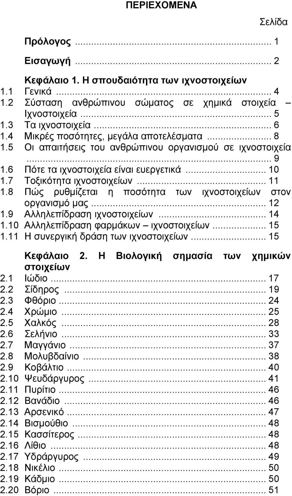 8 Πώς ρυθμίζεται η ποσότητα των ιχνοστοιχείων στον οργανισμό μας... 12 1.9 Αλληλεπίδραση ιχνοστοιχείων... 14 1.10 Αλληλεπίδραση φαρμάκων ιχνοστοιχείων... 15 1.11 Η συνεργική δράση των ιχνοστοιχείων.