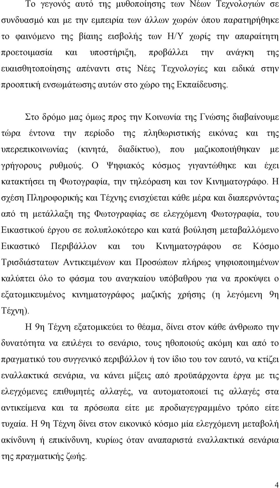 Στο δρόµο µας όµως προς την Κοινωνία της Γνώσης διαβαίνουµε τώρα έντονα την περίοδο της πληθωριστικής εικόνας και της υπερεπικοινωνίας (κινητά, διαδίκτυο), που µαζικοποιήθηκαν µε γρήγορους ρυθµούς.