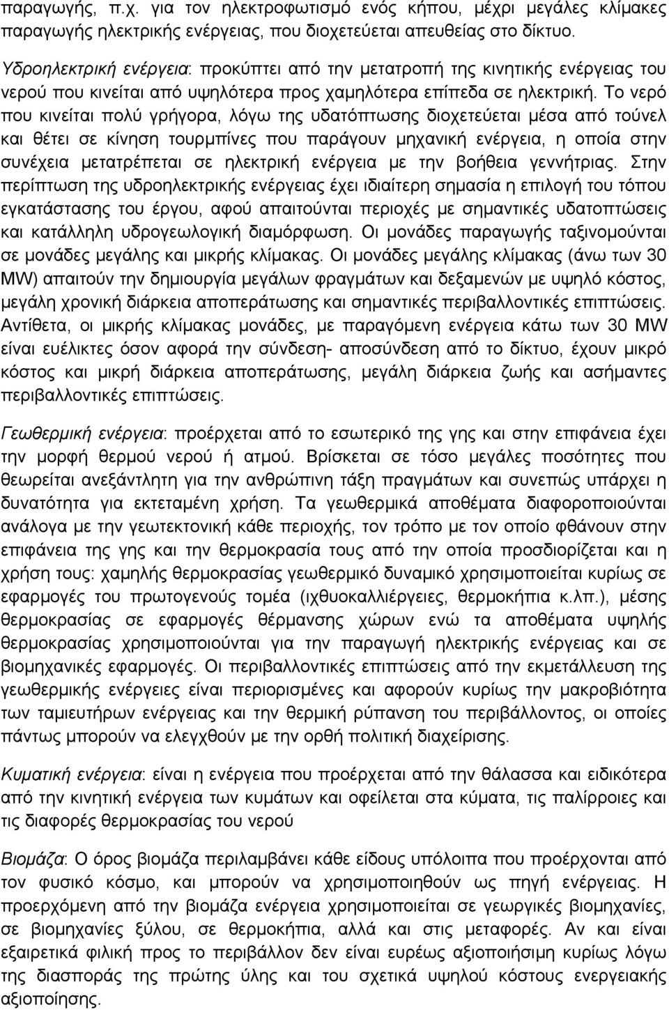 Το νερό που κινείται πολύ γρήγορα, λόγω της υδατόπτωσης διοχετεύεται μέσα από τούνελ και θέτει σε κίνηση τουρμπίνες που παράγουν μηχανική ενέργεια, η οποία στην συνέχεια μετατρέπεται σε ηλεκτρική