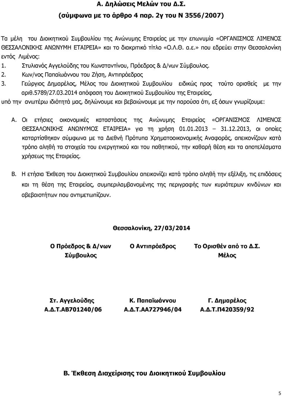 Στυλιανός Αγγελούδης του Κωνσταντίνου, Πρόεδρος & /νων Σύµβουλος. 2. Κων/νος Παπαϊωάννου του Ζήση, Αντιπρόεδρος 3.