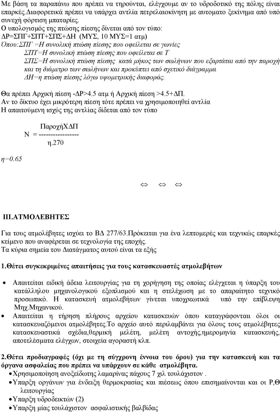 Ο υπολογισµός της πτώσης πίεσης δίνεται από τον τύπο: Ρ=ΣΠΓ+ΣΠΤ+ΣΠΣ+ Η (ΜΥΣ, 10 ΜΥΣ=1 ατµ) Όπου:ΣΠΓ =Η συνολική πτώση πίεσης που οφείλεται σε γωνίες ΣΠΤ=Η συνολική πτώση πίεσης που οφείλεται σε Τ