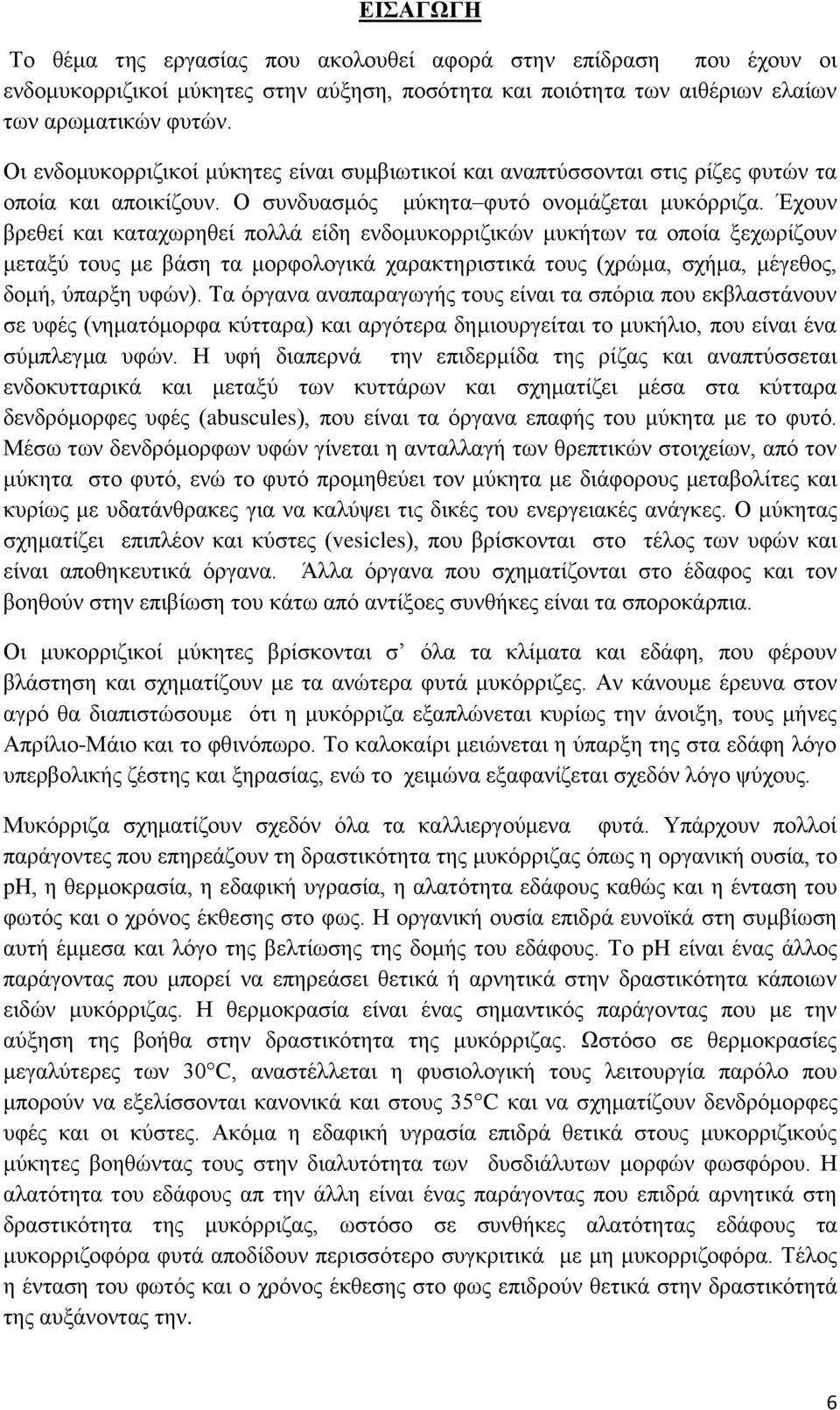 Έχουν βρεθεί και καταχωρηθεί πολλά είδη ενδομυκορριζικών μυκήτων τα οποία ξεχωρίζουν μεταξύ τους με βάση τα μορφολογικά χαρακτηριστικά τους (χρώμα, σχήμα, μέγεθος, δομή, ύπαρξη υφών).