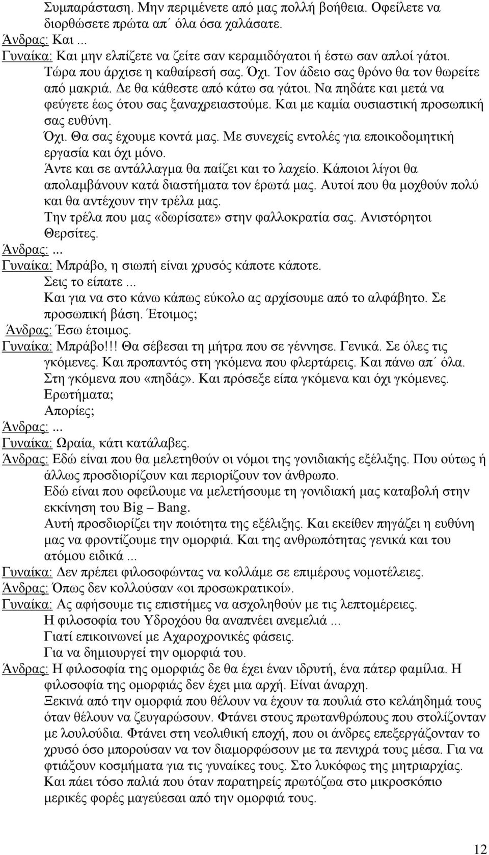 Και με καμία ουσιαστική προσωπική σας ευθύνη. Όχι. Θα σας έχουμε κοντά μας. Με συνεχείς εντολές για εποικοδομητική εργασία και όχι μόνο. Άντε και σε αντάλλαγμα θα παίζει και το λαχείο.