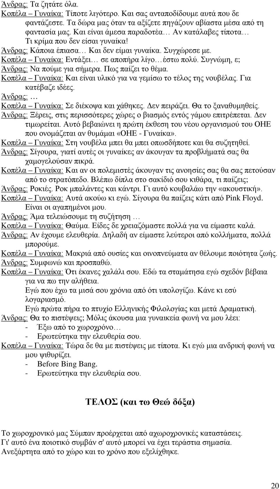 Συγνώμη, ε; Άνδρας: Να πούμε για σήμερα. Πως παίζει το θέμα. Κοπέλα Γυναίκα: Και είναι υλικό για να γεμίσω το τέλος της νουβέλας. Για κατέβαζε ιδέες. Άνδρας: Κοπέλα Γυναίκα: Σε διέκοψα και χάθηκες.