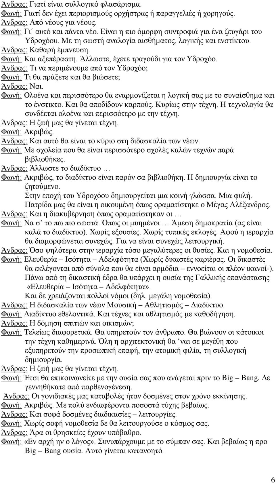 Άλλωστε, έχετε τραγούδι για τον Υδροχόο. Άνδρας: Τι να περιμένουμε από τον Υδροχόο; Φωνή: Τι θα πράξετε και θα βιώσετε; Άνδρας: Ναι.