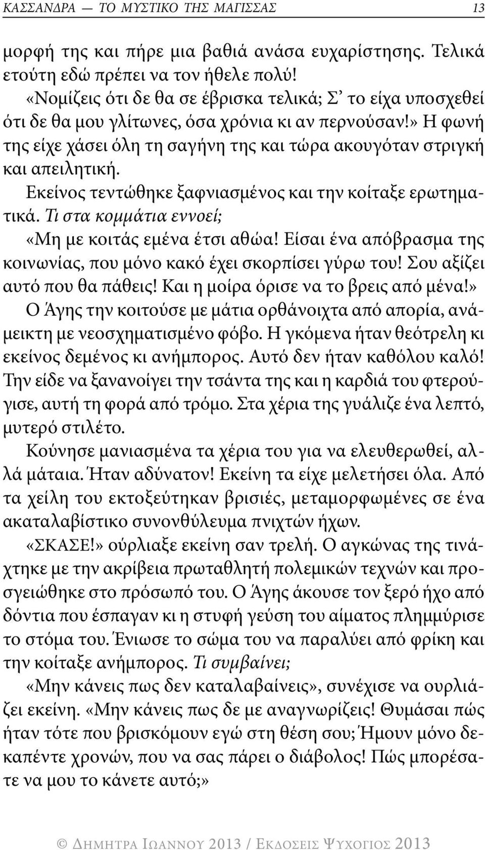 Εκείνος τεντώθηκε ξαφνιασμένος και την κοίταξε ερωτηματικά. Τι στα κομμάτια εννοεί; «μη με κοιτάς εμένα έτσι αθώα! Είσαι ένα απόβρασμα της κοινωνίας, που μόνο κακό έχει σκορπίσει γύρω του!