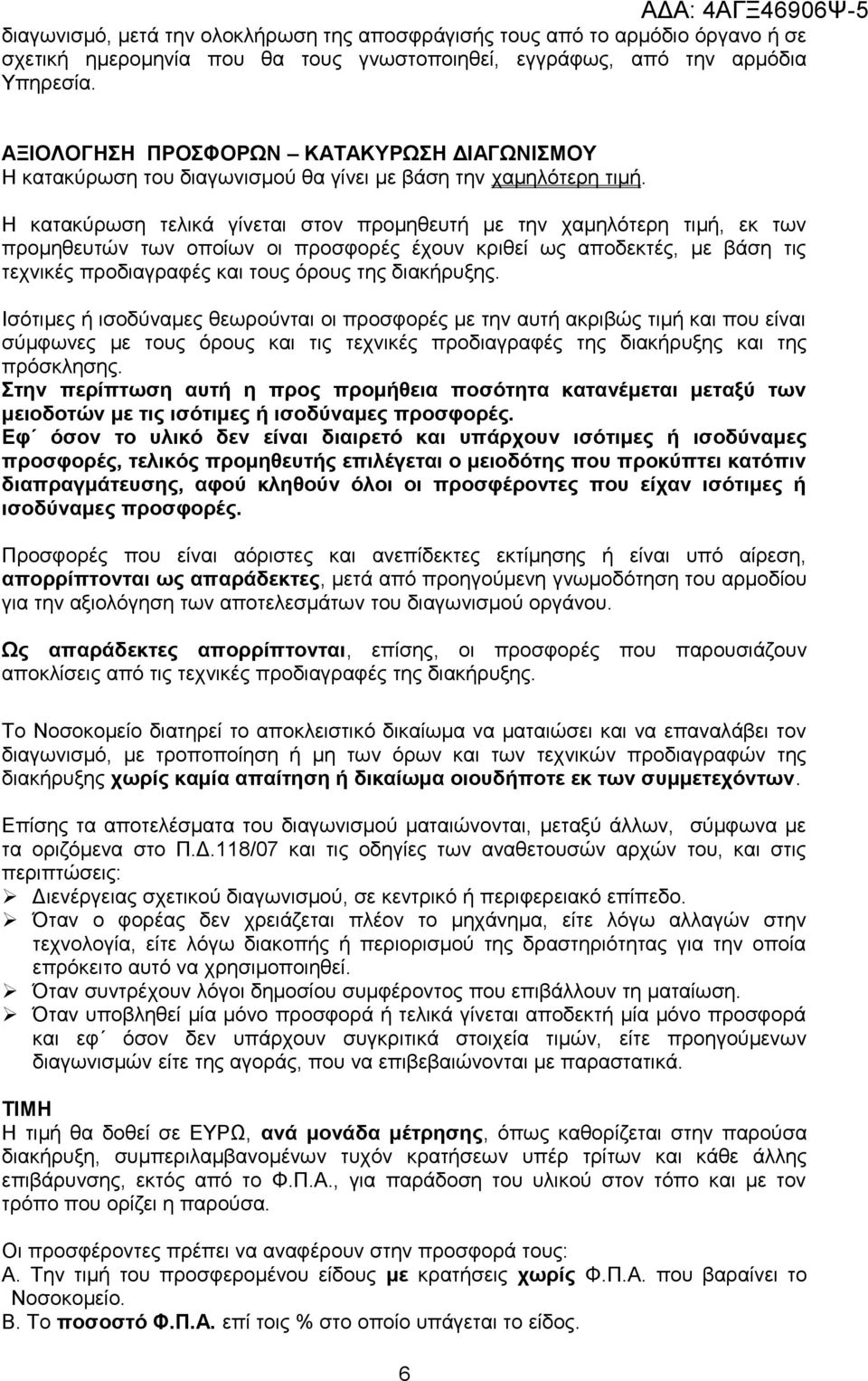 Η κατακύρωση τελικά γίνεται στον προμηθευτή με την χαμηλότερη τιμή, εκ των προμηθευτών των οποίων οι προσφορές έχουν κριθεί ως αποδεκτές, με βάση τις τεχνικές προδιαγραφές και τους όρους της