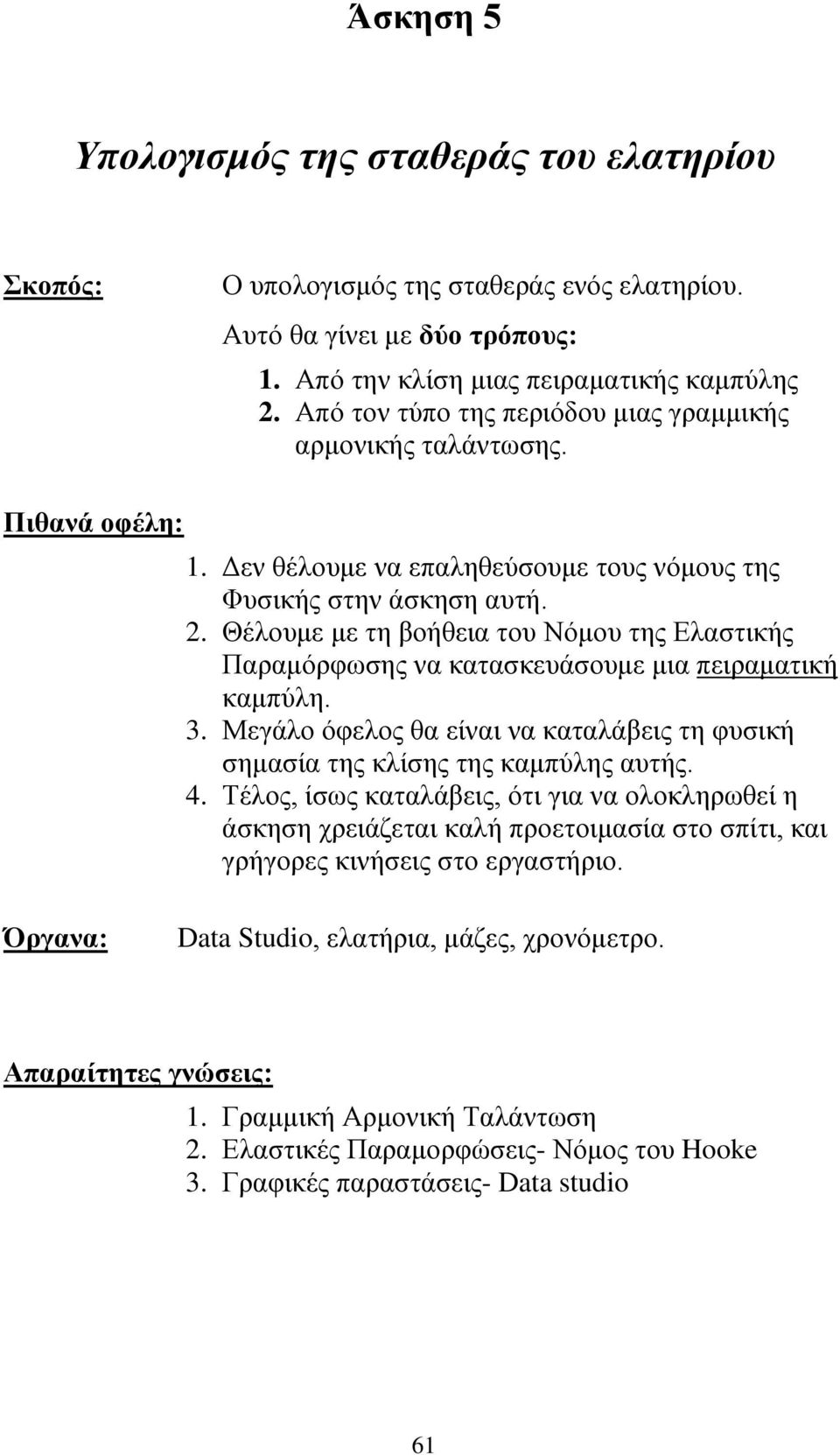 Θέλουμε με τη βοήθεια του Νόμου της Ελαστικής Παραμόρφωσης να κατασκευάσουμε μια πειραματική καμπύλη. 3. Μεγάλο όφελος θα είναι να καταλάβεις τη φυσική σημασία της κλίσης της καμπύλης αυτής. 4.