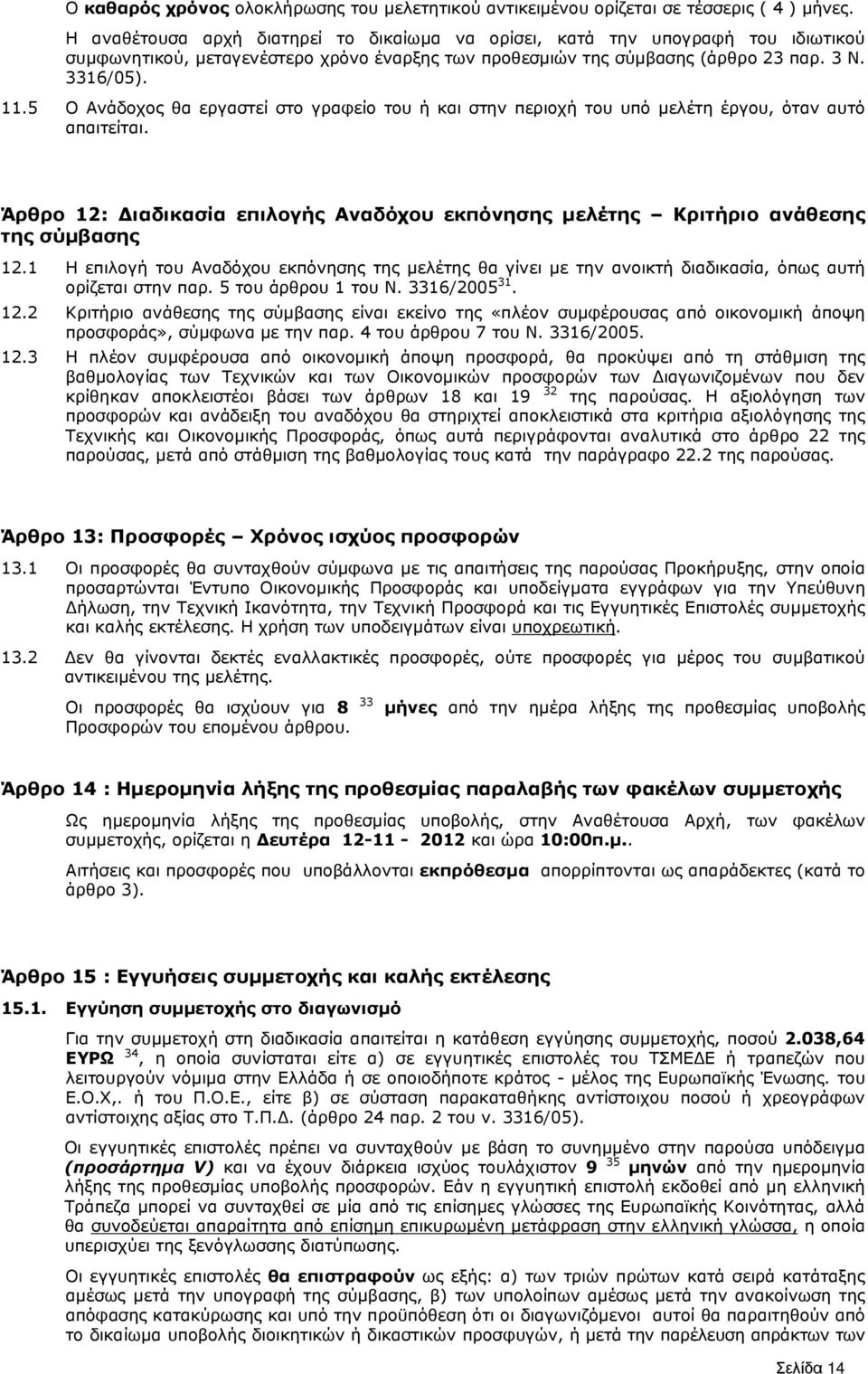 5 Ο Ανάδοχος θα εργαστεί στο γραφείο του ή και στην περιοχή του υπό µελέτη έργου, όταν αυτό απαιτείται. Άρθρο 12: ιαδικασία επιλογής Αναδόχου εκπόνησης µελέτης Κριτήριο ανάθεσης της σύµβασης 12.