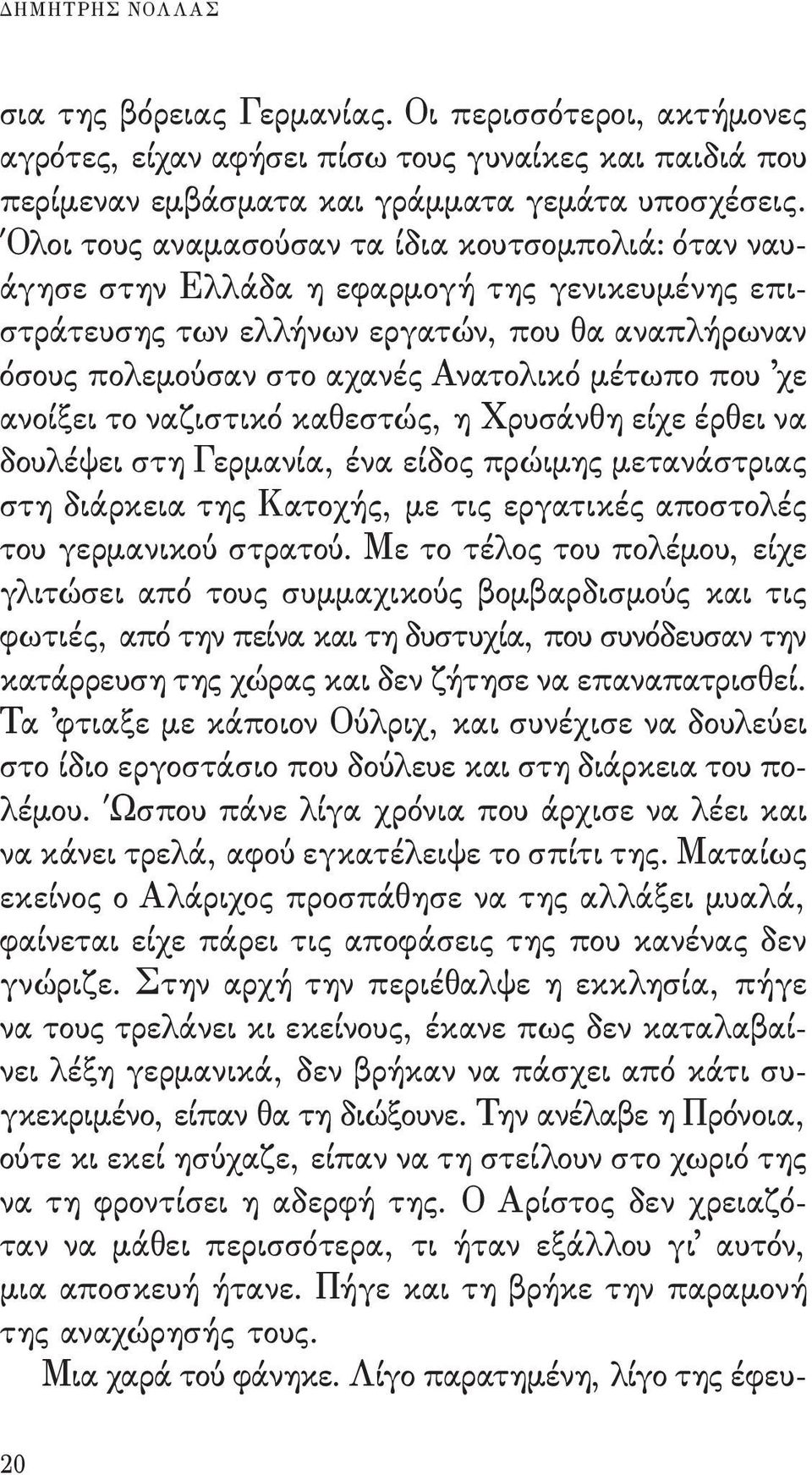 που χε ανοίξει το ναζιστικό καθεστώς, η Χρυσάνθη είχε έρθει να δουλέψει στη Γερμανία, ένα είδος πρώιμης μετανάστριας στη διάρκεια της Κατοχής, με τις εργατικές αποστολές του γερμανικού στρατού.