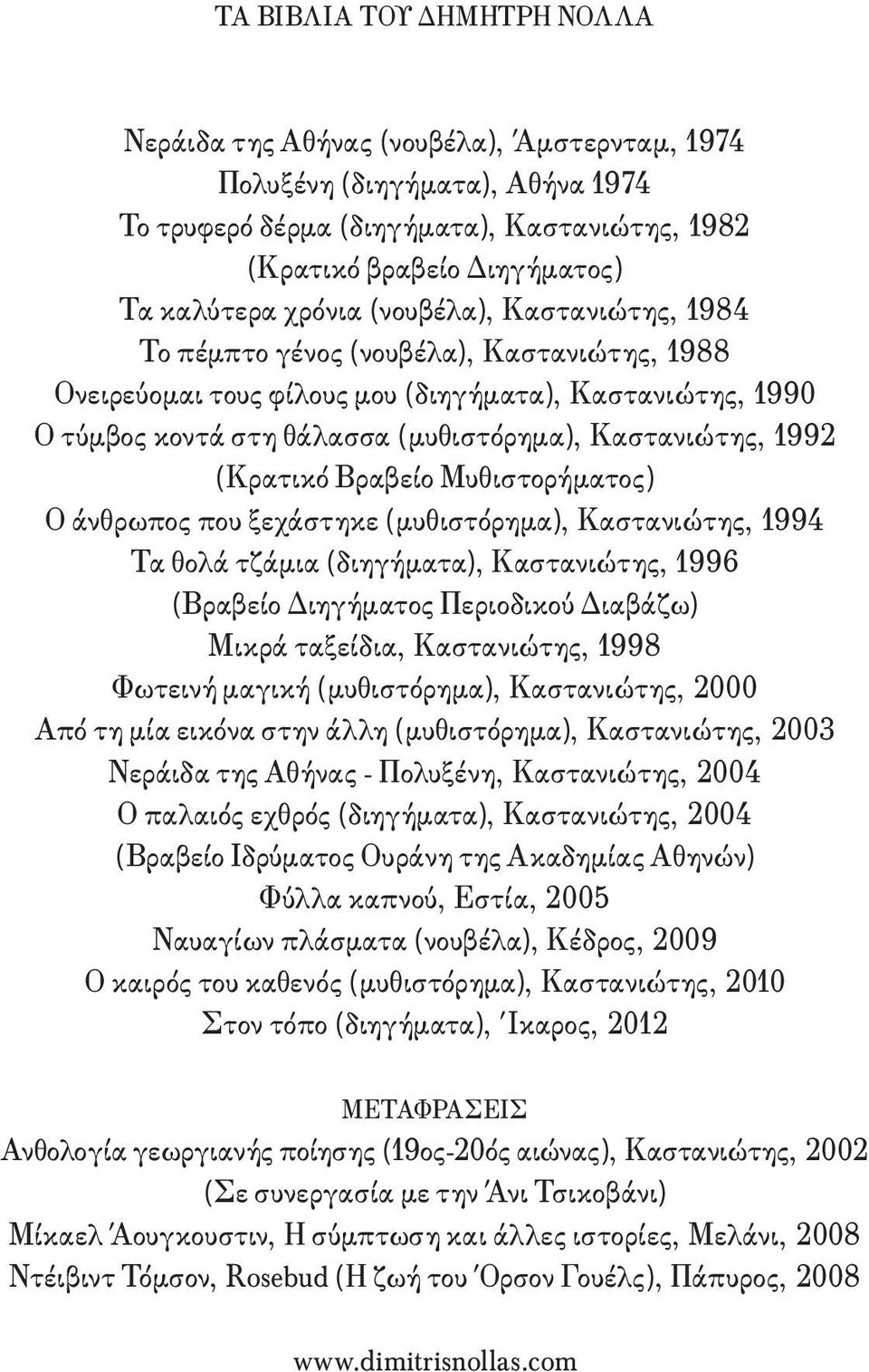 (Κρατικό Βραβείο Μυθιστορήματος) Ο άνθρωπος που ξεχάστηκε (μυθιστόρημα), Καστανιώτης, 1994 Τα θολά τζάμια (διηγήματα), Καστανιώτης, 1996 (Βραβείο Διηγήματος Περιοδικού Διαβάζω) Μικρά ταξείδια,