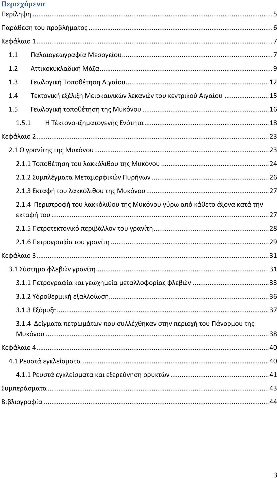 .. 23 2.1.1 Τοποθέτηση του λακκόλιθου της Μυκόνου... 24 2.1.2 Συμπλέγματα Μεταμορφικών Πυρήνων... 26 2.1.3 Εκταφή του λακκόλιθου της Μυκόνου... 27 2.1.4 Περιστροφή του λακκόλιθου της Μυκόνου γύρω από κάθετο άξονα κατά την εκταφή του.