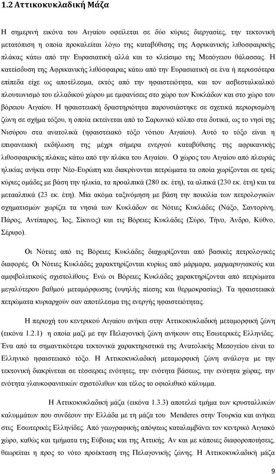 Η κατείσδυση της Αφρικανικής λιθόσφαιρας κάτω από την Ευρασιατική σε ένα ή περισσότερα επίπεδα είχε ως αποτέλεσμα, εκτός από την ηφαιστειότητα, και τον ασβεσταλκαλικό πλουτωνισμό του ελλαδικού χώρου