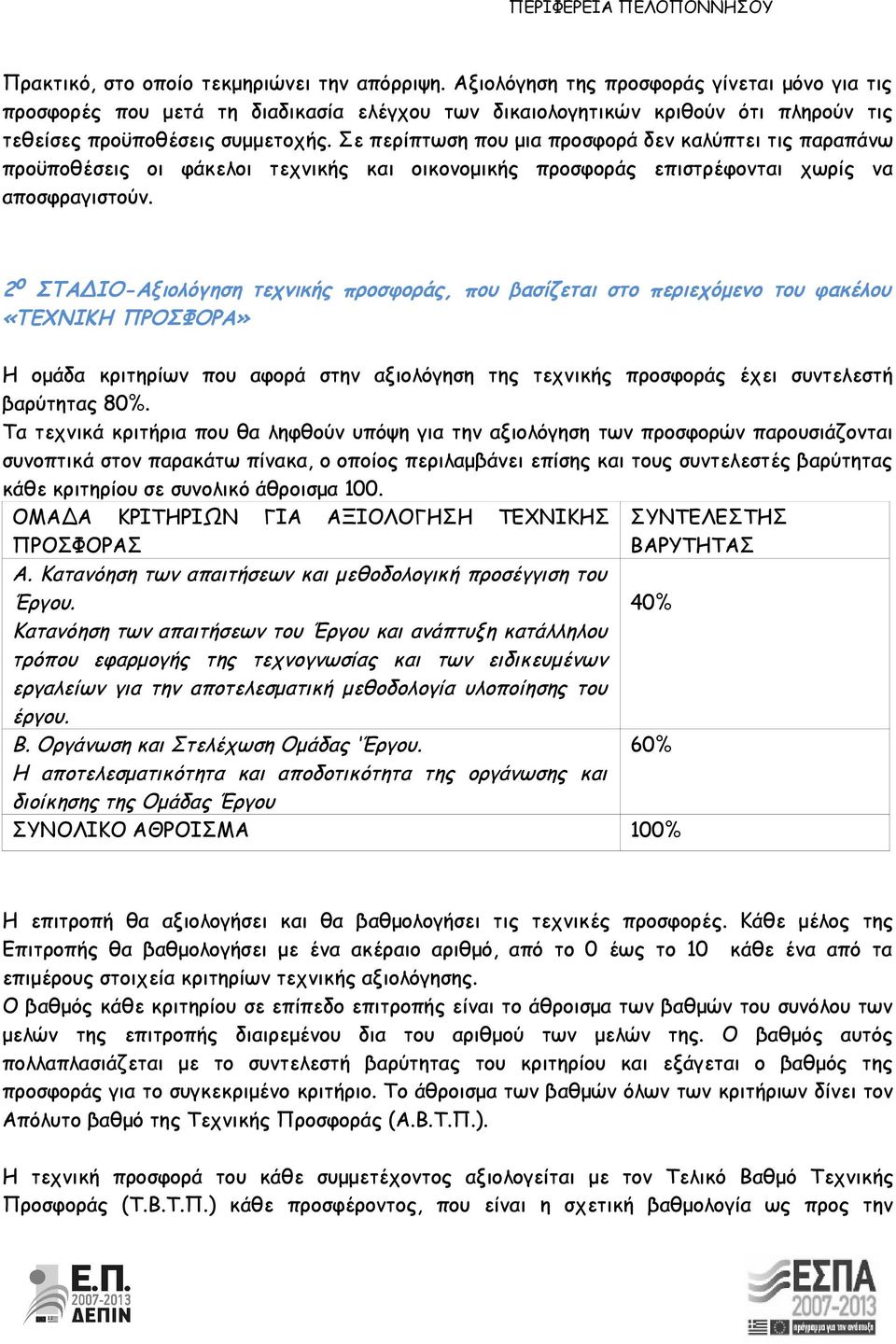 Σε περίπτωση που μια προσφορά δεν καλύπτει τις παραπάνω προϋποθέσεις οι φάκελοι τεχνικής και οικονομικής προσφοράς επιστρέφονται χωρίς να αποσφραγιστούν.