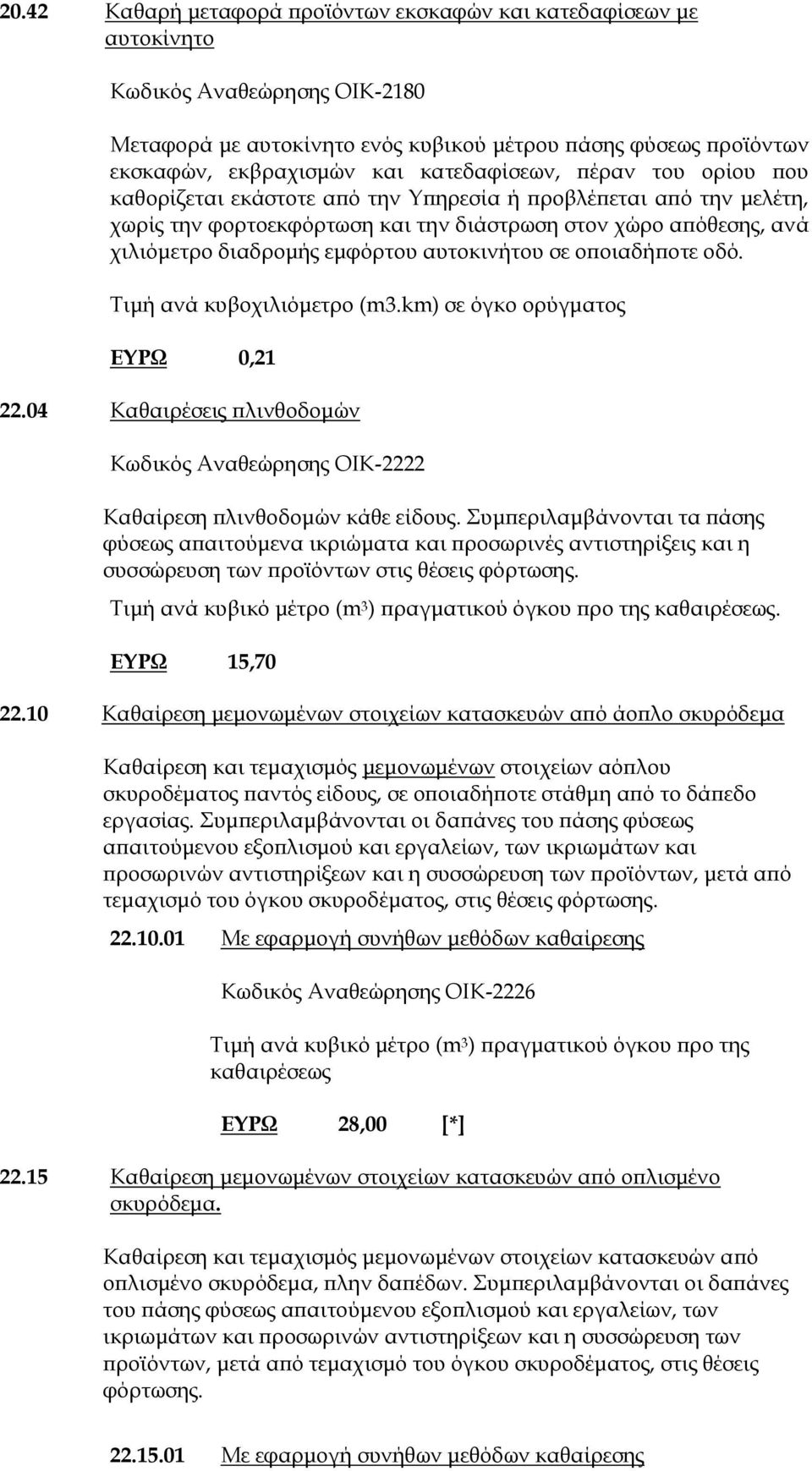 αυτοκινήτου σε οποιαδήποτε οδό. Τιμή ανά κυβοχιλιόμετρο (m3.km) σε όγκο ορύγματος ΕΥΡΩ 0,21 22.04 Καθαιρέσεις πλινθοδομών Κωδικός Αναθεώρησης ΟΙΚ-2222 Καθαίρεση πλινθοδομών κάθε είδους.