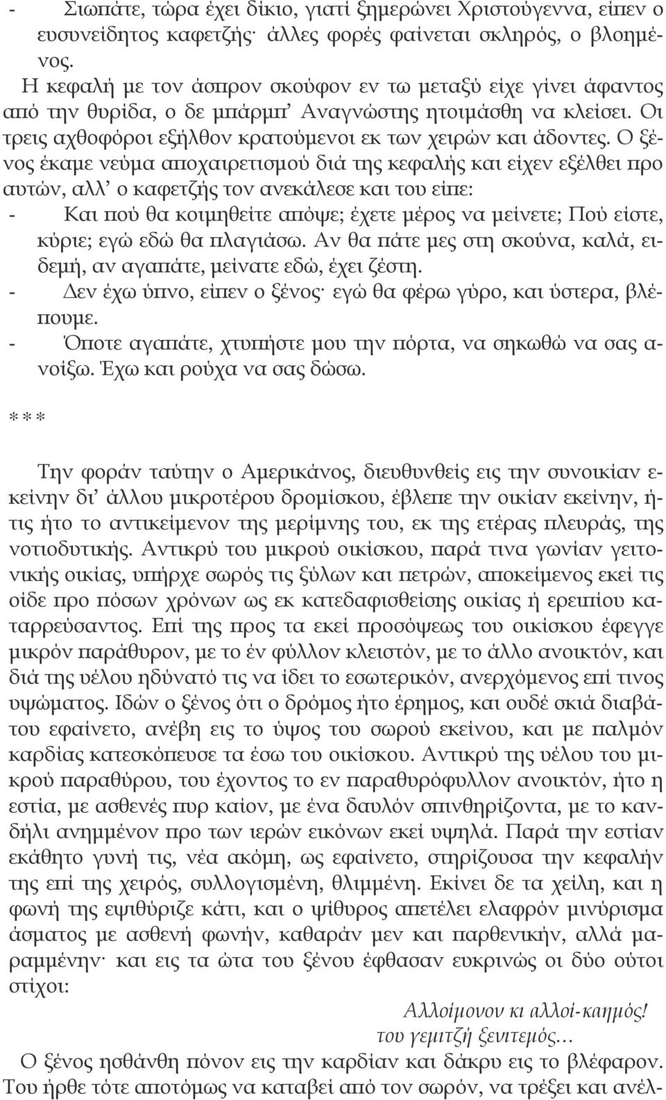 Ο ξένος έκαμε νεύμα αποχαιρετισμού διά της κεφαλής και είχεν εξέλθει προ αυτών, αλλ ο καφετζής τον ανεκάλεσε και του είπε: - Και πού θα κοιμηθείτε απόψε; έχετε μέρος να μείνετε; Πού είστε, κύριε; εγώ