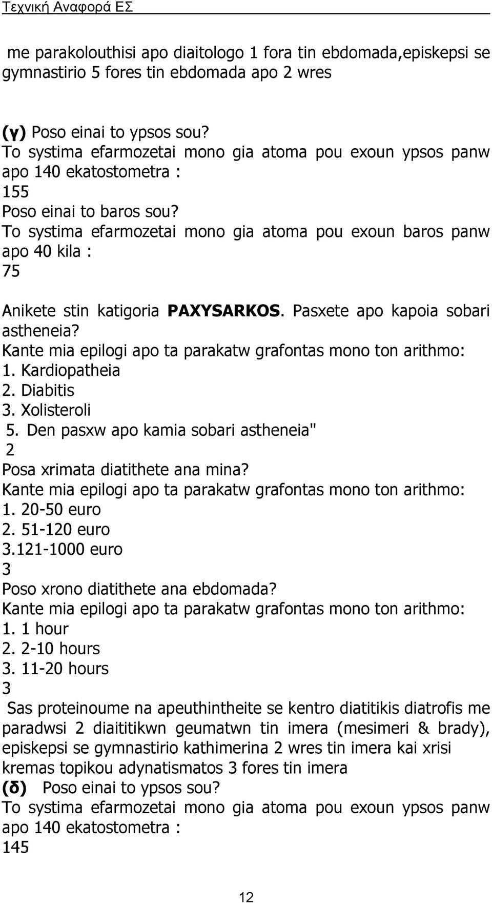 To systima efarmozetai mono gia atoma pou exoun baros panw apo 40 kila : 75 Anikete stin katigoria PAXYSARKOS. Pasxete apo kapoia sobari astheneia? 1. Kardiopatheia 2. Diabitis 3. Xolisteroli 5.