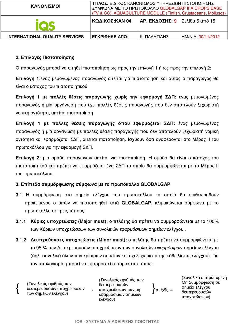 είναι ο κάτοχος του πιστοποιητικού Επιλογή 1 µε πολλές θέσεις παραγωγής χωρίς την εφαρµογή Σ Π: ένας µεµονωµένος παραγωγός ή µία οργάνωση που έχει πολλές θέσεις παραγωγής που δεν αποτελούν ξεχωριστή