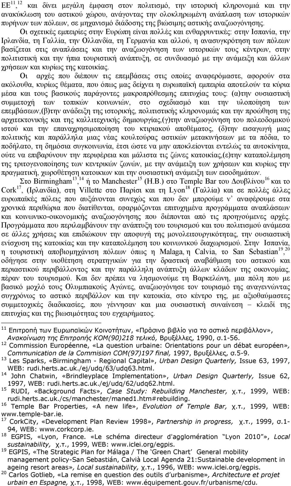 Οι σχετικές εµπειρίες στην Ευρώπη είναι πολλές και ενθαρρυντικές: στην Ισπανία, την Ιρλανδία, τη Γαλλία, την Ολλανδία, τη Γερµανία και αλλού, η ανασυγκρότηση των πόλεων βασίζεται στις αναπλάσεις και