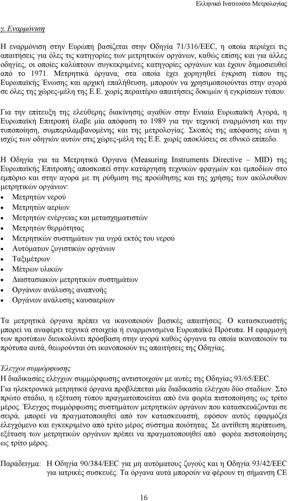 Μετρητικά όργανα, στα οποία έχει χορηγηθεί έγκριση τύπου της Ευρωπαϊκής Ένωσης και αρχική επαλήθευση, μπορούν να χρησιμοποιούνται στην αγορά σε όλες της χώρες-μέλη της Ε.Ε. χωρίς περαιτέρω απαιτήσεις δοκιμών ή εγκρίσεων τύπου.