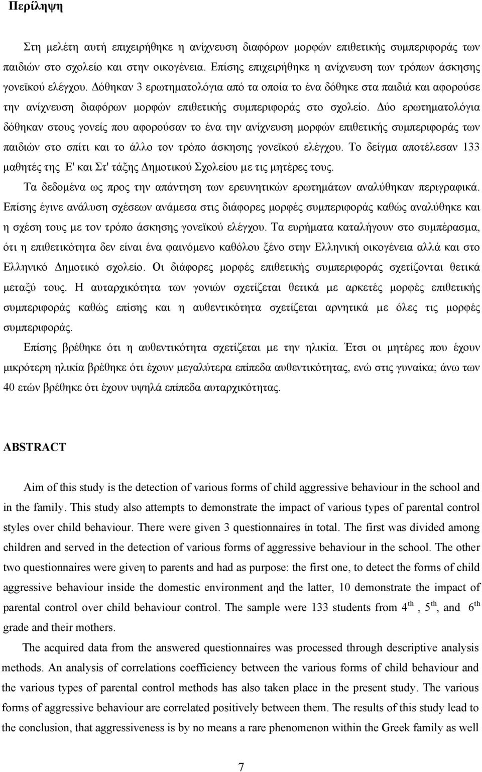 Δόθηκαν 3 ερωτηματολόγια από τα οποία το ένα δόθηκε στα παιδιά και αφορούσε την ανίχνευση διαφόρων μορφών επιθετικής συμπεριφοράς στο σχολείο.