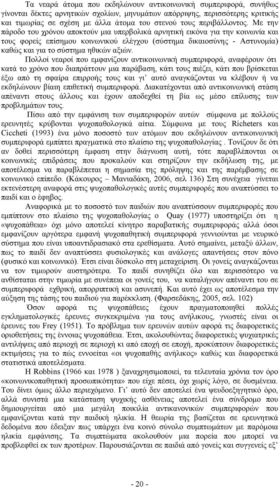 Με την πάροδο του χρόνου αποκτούν μια υπερβολικά αρνητική εικόνα για την κοινωνία και τους φορείς επίσημου κοινωνικού ελέγχου (σύστημα δικαιοσύνης - Αστυνομία) καθώς και για το σύστημα ηθικών αξιών.