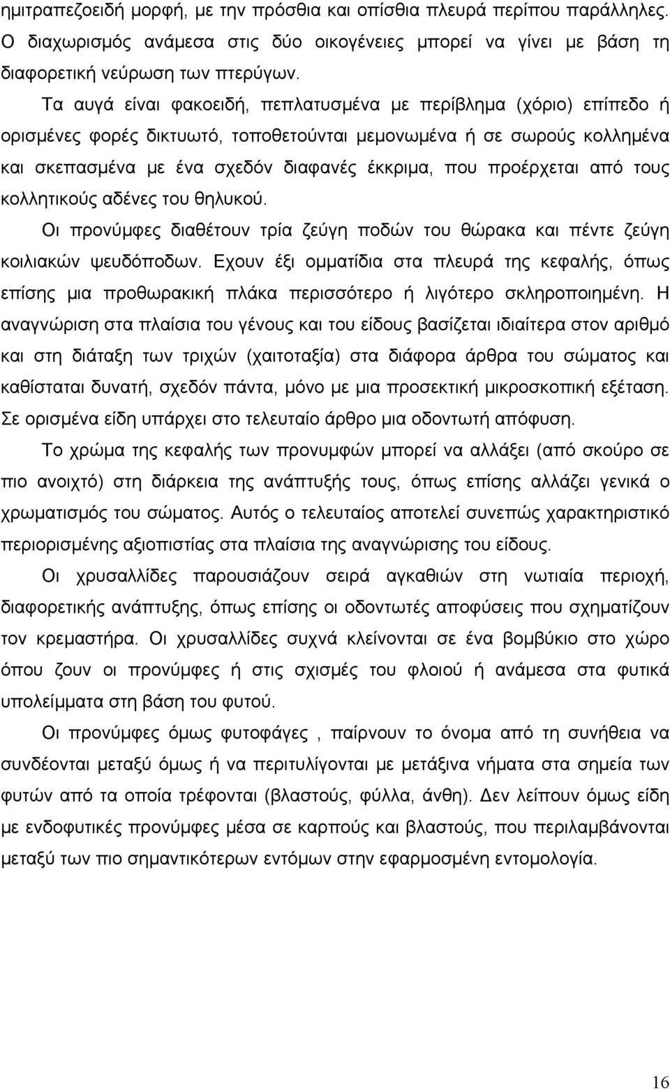 προέρχεται από τους κολλητικούς αδένες του θηλυκού. Οι προνύμφες διαθέτουν τρία ζεύγη ποδών του θώρακα και πέντε ζεύγη κοιλιακών ψευδόποδων.