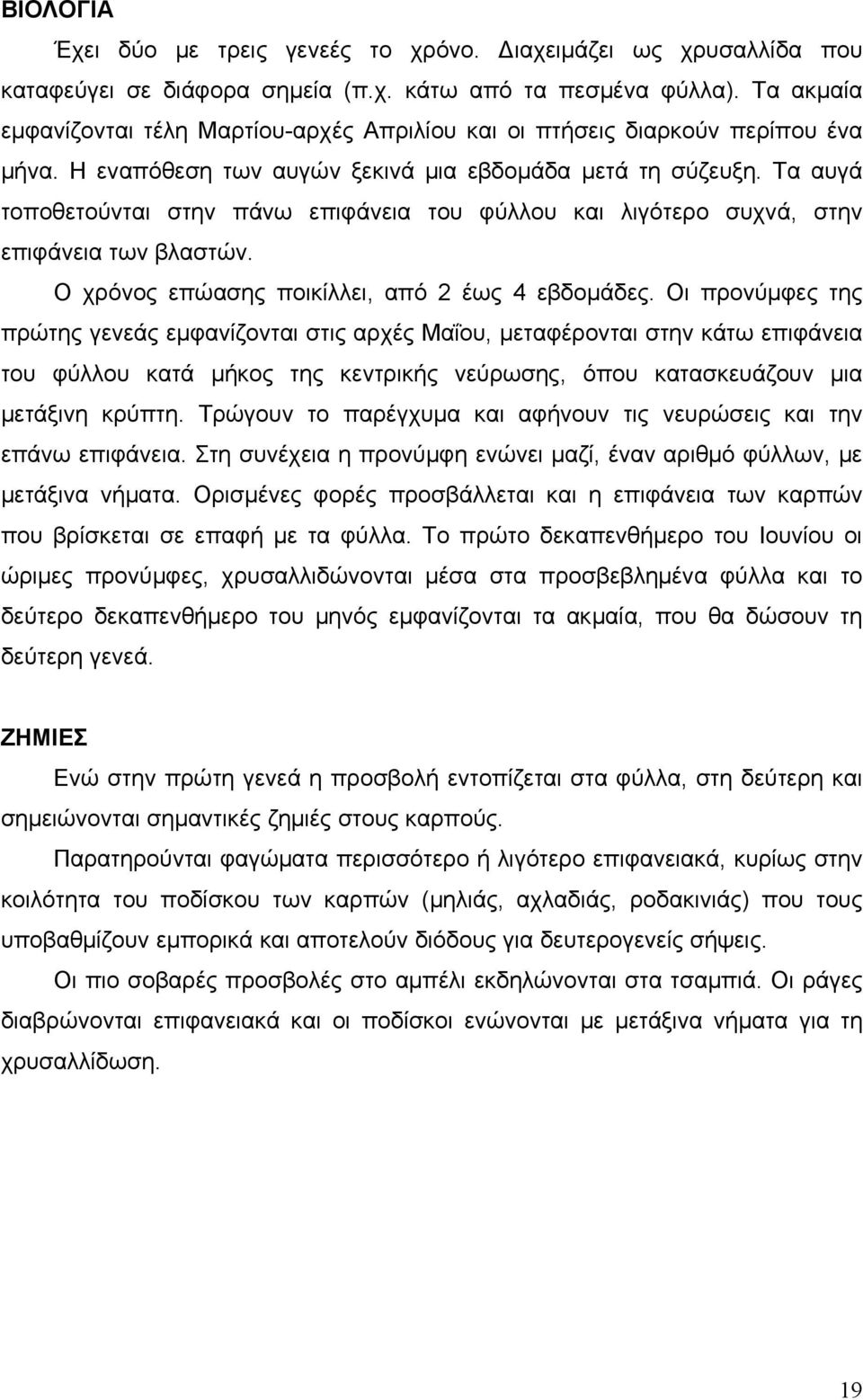 Τα αυγά τοποθετούνται στην πάνω επιφάνεια του φύλλου και λιγότερο συχνά, στην επιφάνεια των βλαστών. Ο χρόνος επώασης ποικίλλει, από 2 έως 4 εβδομάδες.