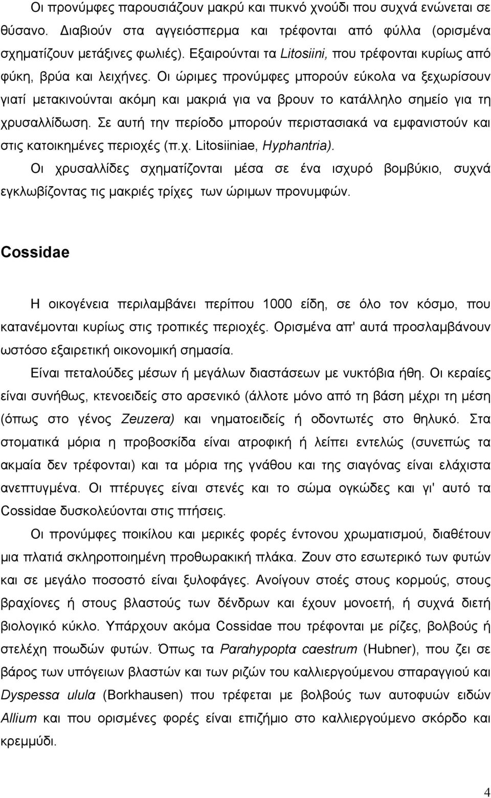 Οι ώριμες προνύμφες μπορούν εύκολα να ξεχωρίσουν γιατί μετακινούνται ακόμη και μακριά για να βρουν το κατάλληλο σημείο για τη χρυσαλλίδωση.