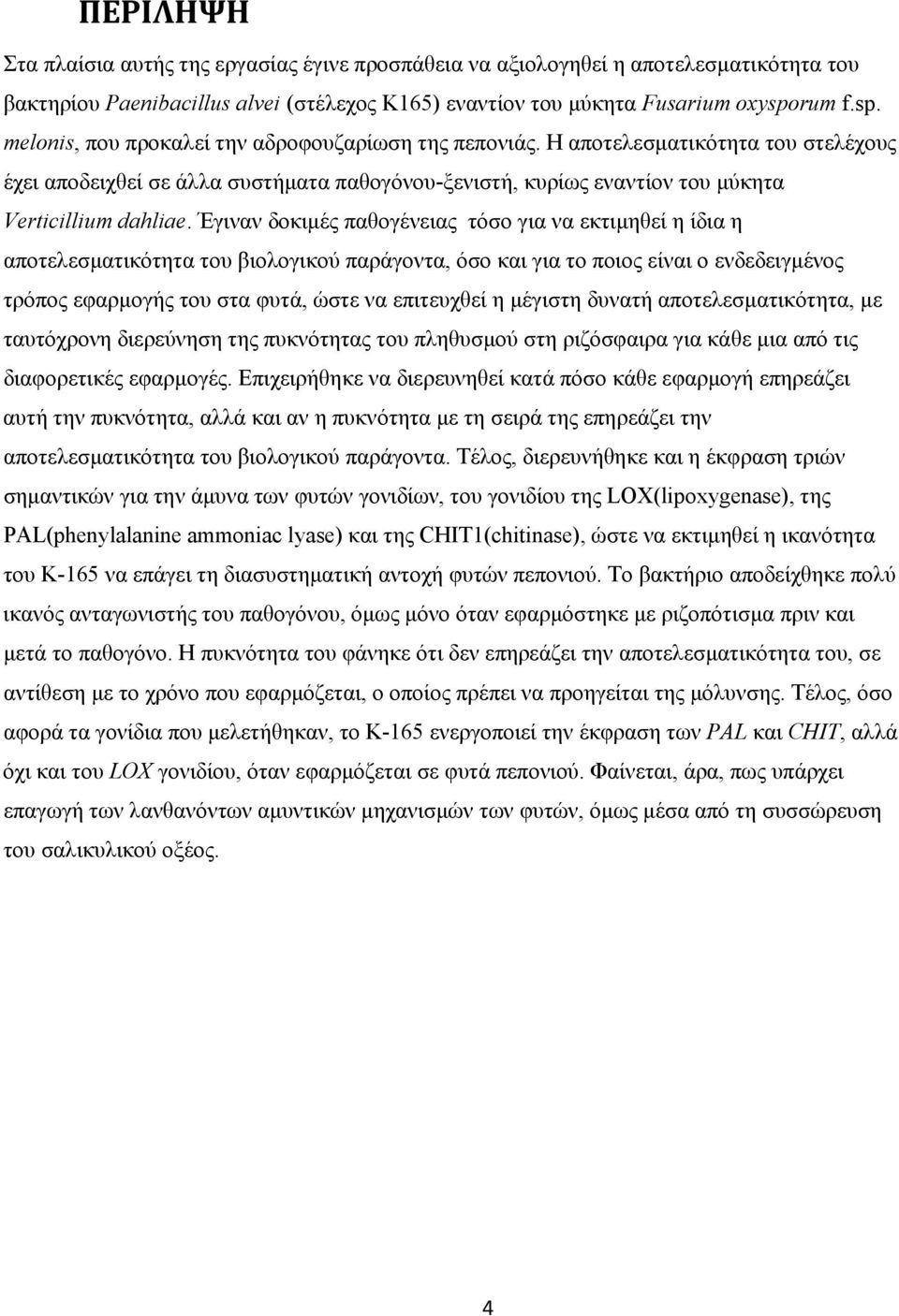 Η αποτελεσματικότητα του στελέχους έχει αποδειχθεί σε άλλα συστήματα παθογόνου-ξενιστή, κυρίως εναντίον του μύκητα Verticillium dahliae.