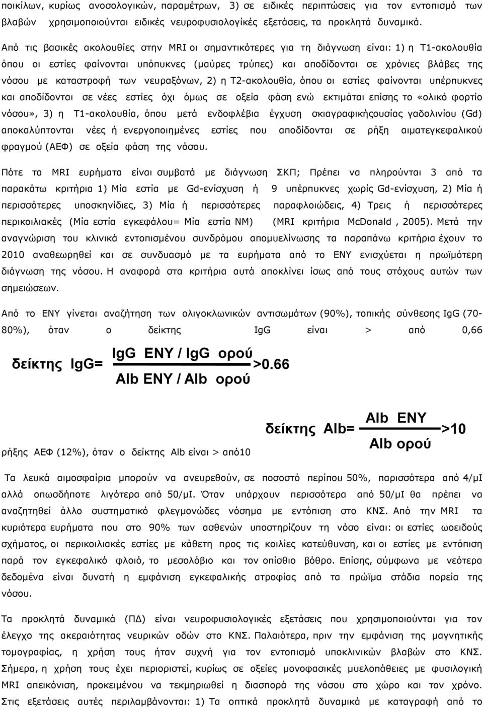 καταστροφή των νευραξόνων, 2) η Τ2-ακολουθία, όπου οι εστίες φαίνονται υπέρπυκνες και αποδίδονται σε νέες εστίες όχι όµως σε οξεία φάση ενώ εκτιµάται επίσης το «ολικό φορτίο νόσου», 3) η