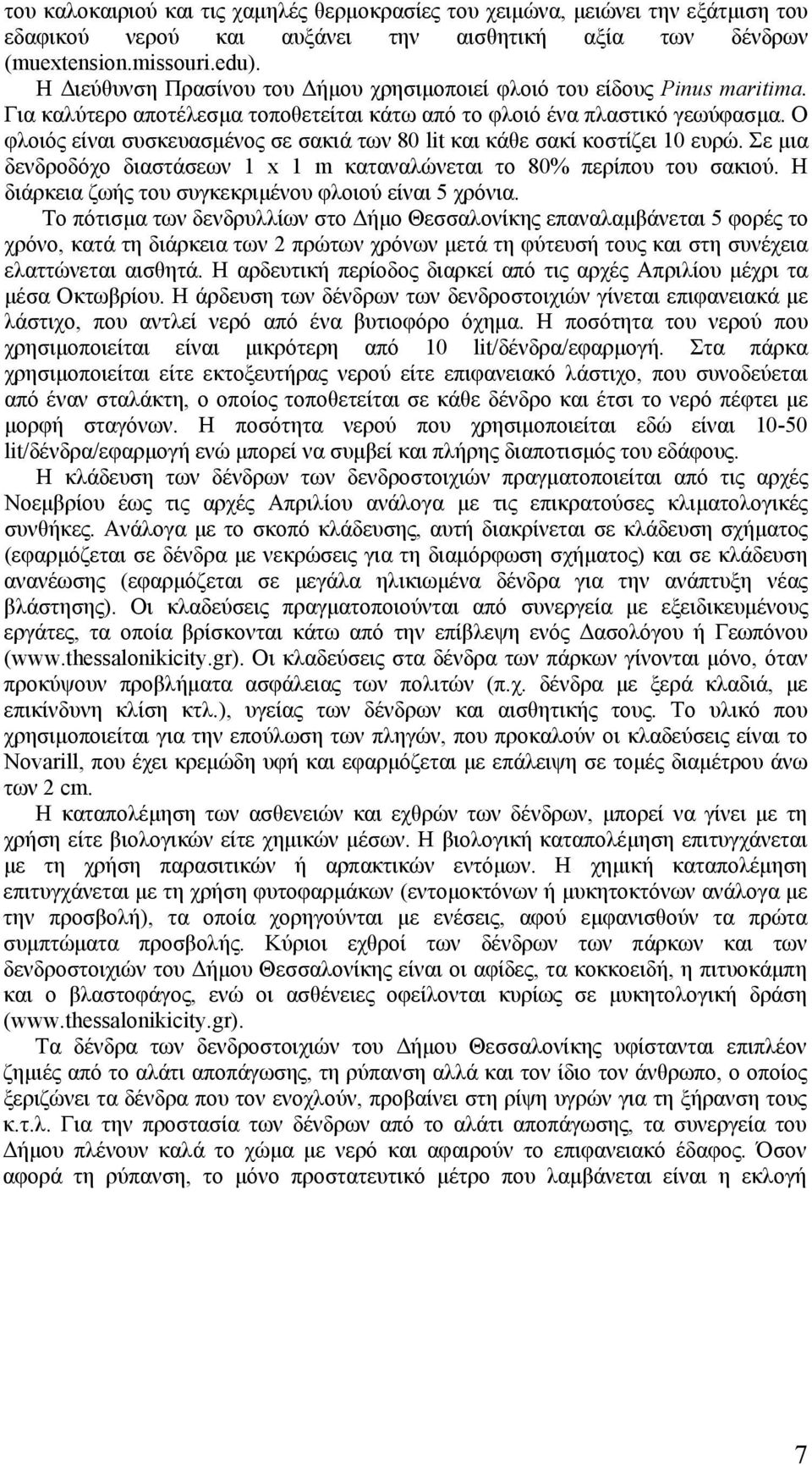 Ο φλοιός είναι συσκευασμένος σε σακιά των 80 lit και κάθε σακί κοστίζει 10 ευρώ. Σε μια δενδροδόχο διαστάσεων 1 x 1 m καταναλώνεται το 80% περίπου του σακιού.