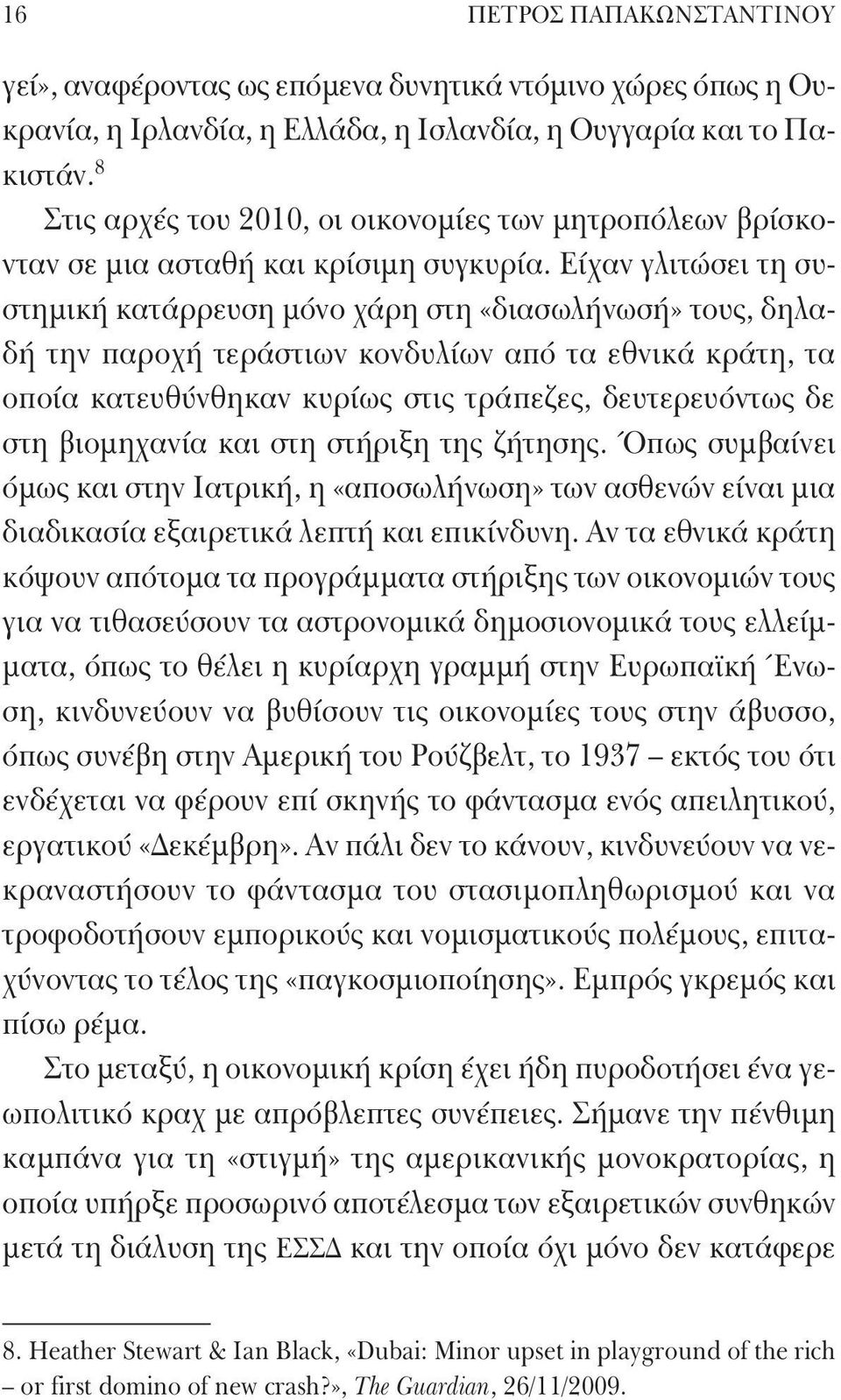 Είχαν γλιτώσει τη συστημική κατάρρευση μόνο χάρη στη «διασωλήνωσή» τους, δηλαδή την παροχή τεράστιων κονδυλίων από τα εθνικά κράτη, τα οποία κατευθύνθηκαν κυρίως στις τράπεζες, δευτερευόντως δε στη