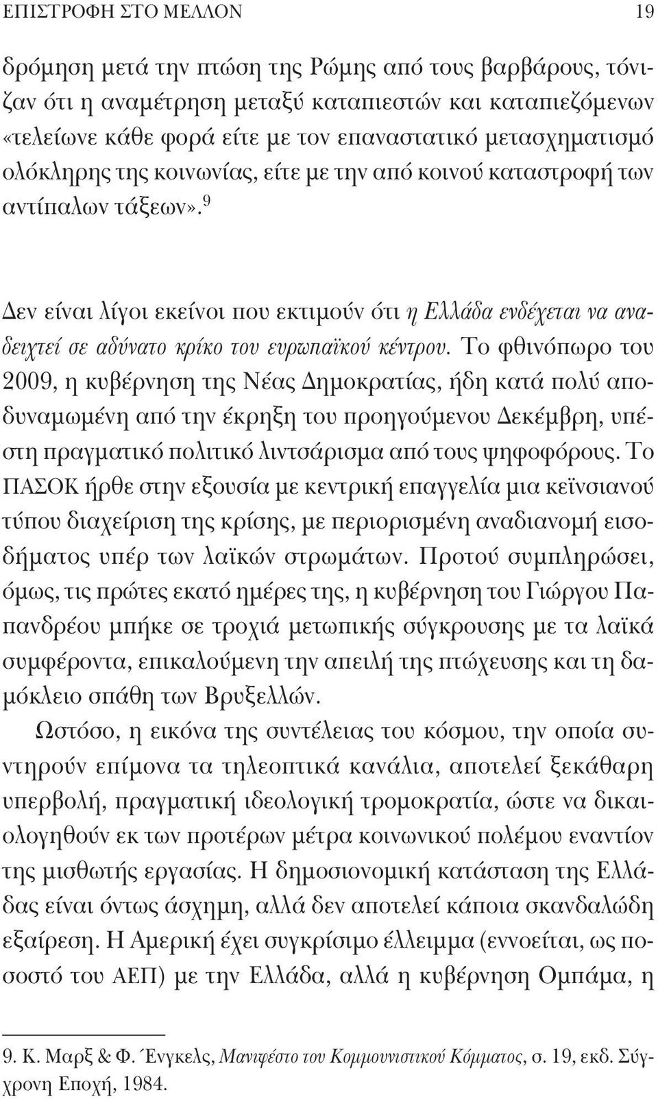 Το φθινόπωρο του 2009, η κυβέρνηση της Νέας Δημοκρατίας, ήδη κατά πολύ αποδυναμωμένη από την έκρηξη του προηγούμενου Δεκέμβρη, υπέστη πραγματικό πολιτικό λιντσάρισμα από τους ψηφοφόρους.