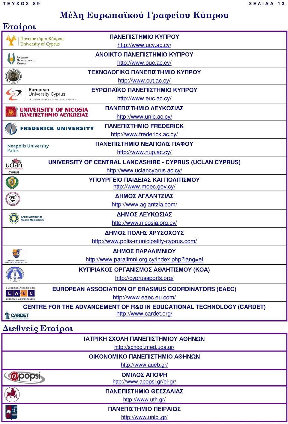 uclancyprus.ac.cy/ ΥΠΟΥΡΓΕΙΟ ΠΑΙ ΕΙΑΣ ΚΑΙ ΠΟΛΙΤΙΣΜΟΥ http://www.moec.gov.cy/ ΗΜΟΣ ΑΓΛΑΝΤΖΙΑΣ http://www.aglantzia.com/ ΗΜΟΣ ΛΕΥΚΩΣΙΑΣ http://www.nicosia.org.cy/ ΗΜΟΣ ΠΟΛΗΣ ΧΡΥΣΟΧΟΥΣ http://www.