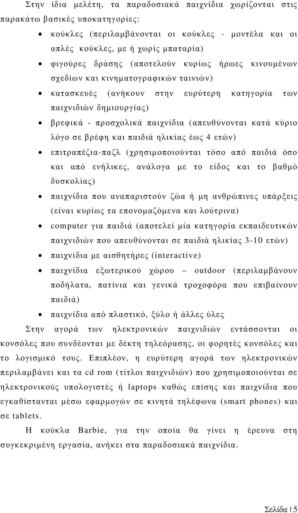 κύριο λόγο σε βρέφη και παιδιά ηλικίας έως 4 ετών) επιτραπέζια-παζλ (χρησιµοποιούνται τόσο από παιδιά όσο και από ενήλικες, ανάλογα µε το είδος και το βαθµό δυσκολίας) παιχνίδια που αναπαριστούν ζώα