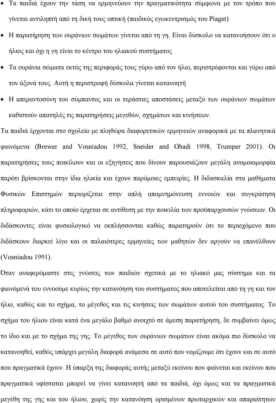 Είναι δύσκολο να κατανοήσουν ότι ο ήλιος και όχι η γη είναι το κέντρο του ηλιακού συστήματος Τα ουράνια σώματα εκτός της περιφοράς τους γύρω από τον ήλιο, περιστρέφονται και γύρω από τον άξονά τους.