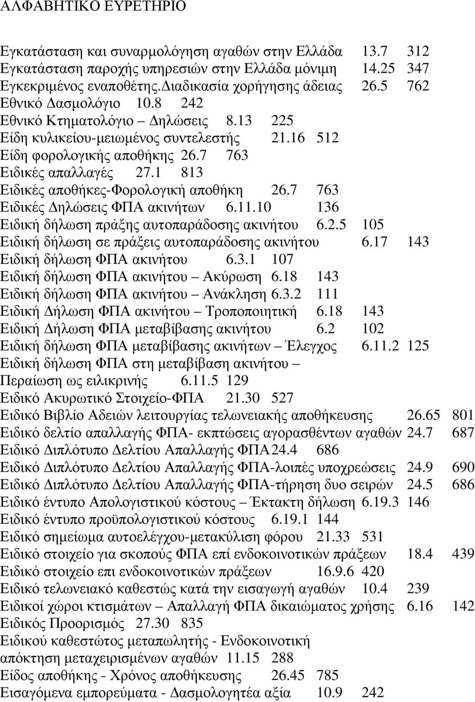 7 763 Ειδικές ηλώσεις ΦΠΑ ακινήτων 6.11.10 136 Ειδική δήλωση πράξης αυτοπαράδοσης ακινήτου 6.2.5 105 Ειδική δήλωση σε πράξεις αυτοπαράδοσης ακινήτου 6.17 143 Ειδική δήλωση ΦΠΑ ακινήτου 6.3.1 107 Ειδική δήλωση ΦΠΑ ακινήτου Ακύρωση 6.