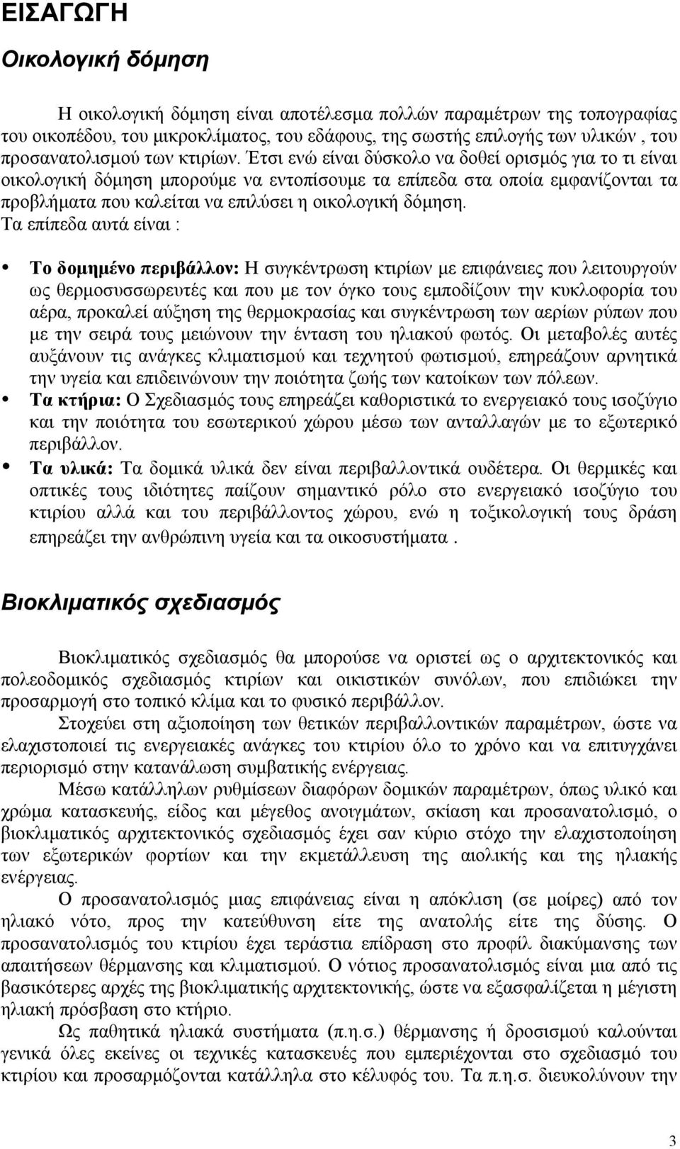 Έτσι ενώ είναι δύσκολο να δοθεί ορισμός για το τι είναι οικολογική δόμηση μπορούμε να εντοπίσουμε τα επίπεδα στα οποία εμφανίζονται τα προβλήματα που καλείται να επιλύσει η οικολογική δόμηση.