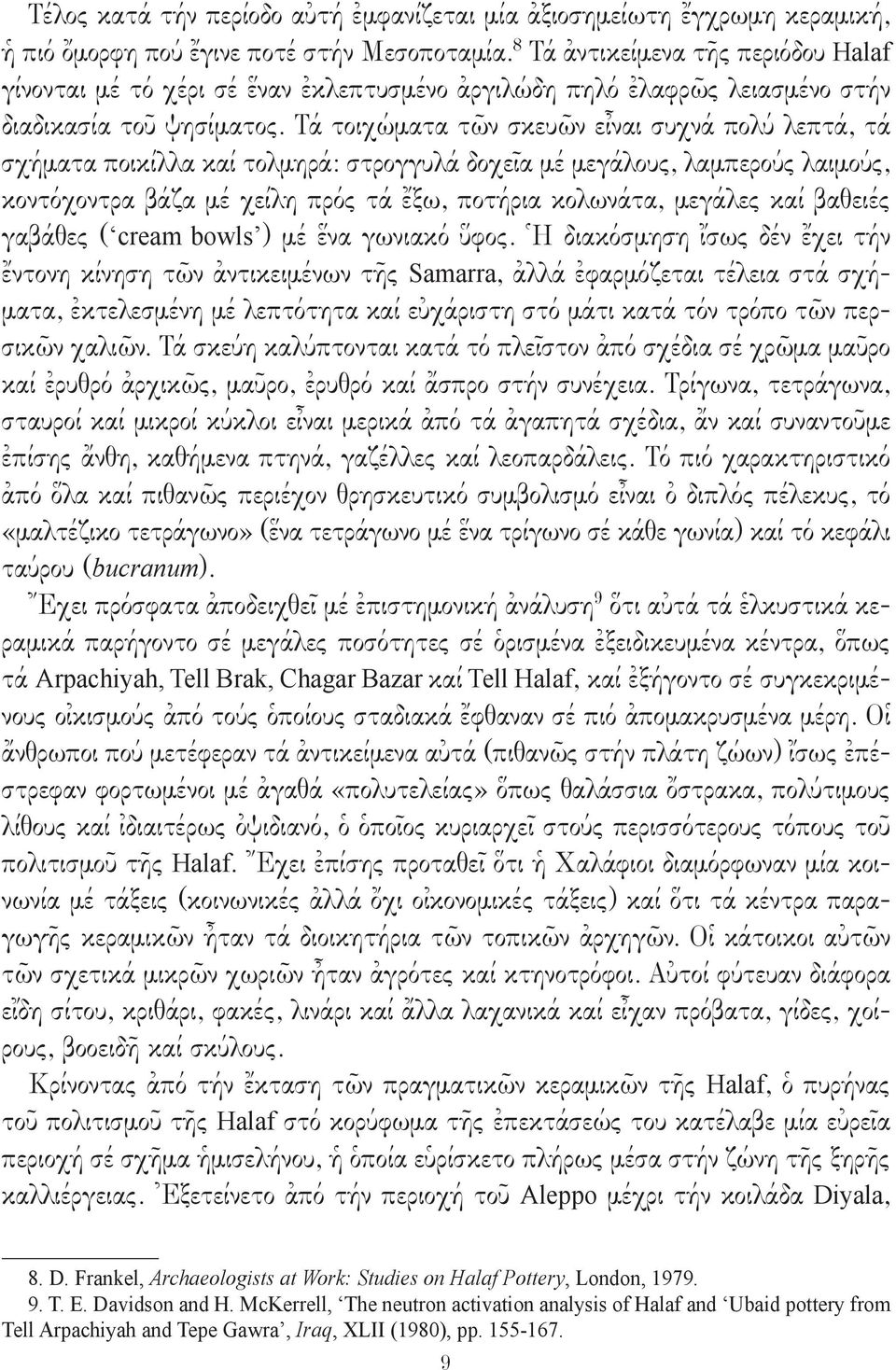 Τά τοιχώματα τῶν σκευῶν εἶναι συχνά πολύ λεπτά, τά σχήματα ποικίλλα καί τολμηρά: στρογγυλά δοχεῖα μέ μεγάλους, λαμπερούς λαιμούς, κοντόχοντρα βάζα μέ χείλη πρός τά ἔξω, ποτήρια κολωνάτα, μεγάλες καί