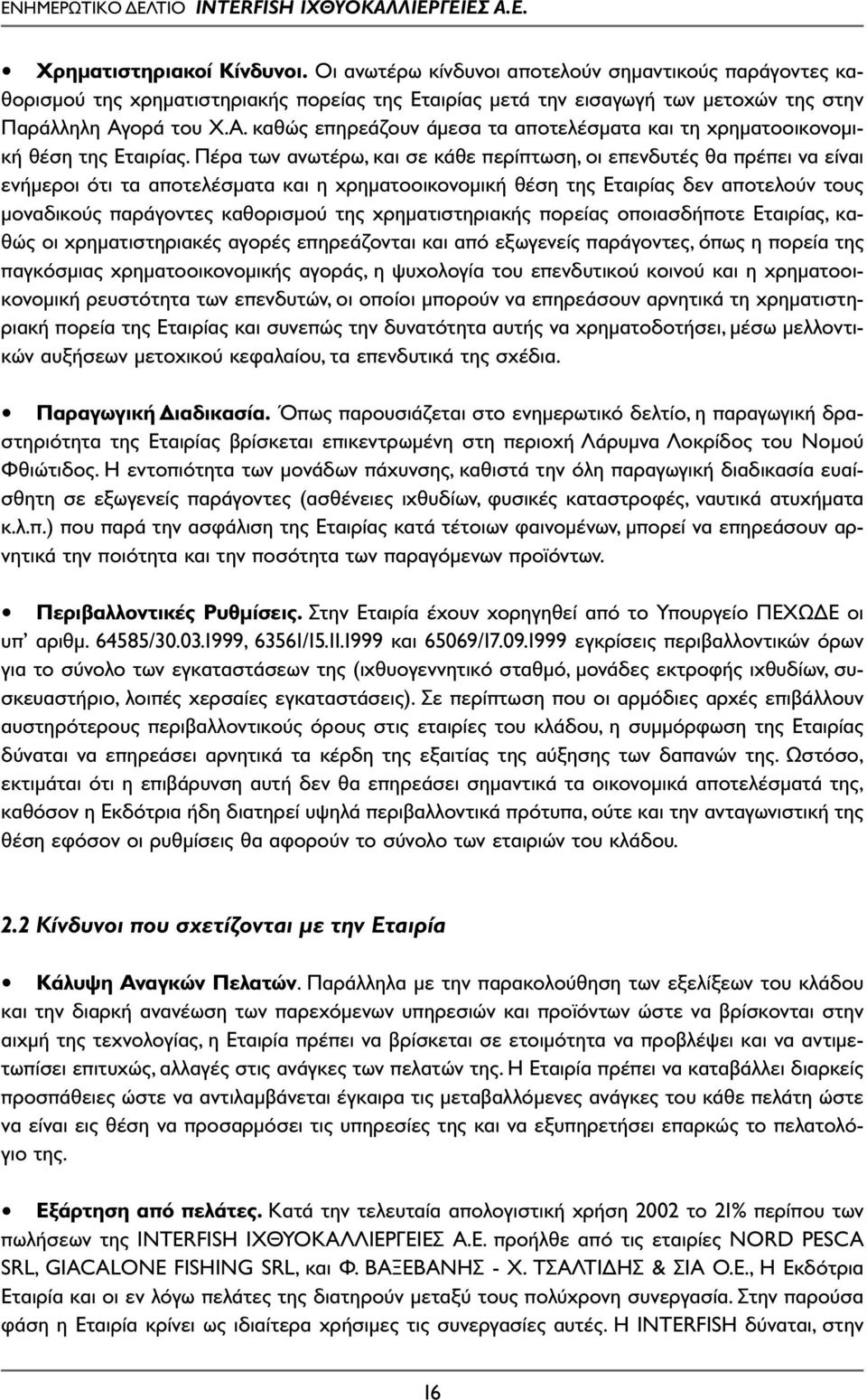 Πέρα των ανωτέρω, και σε κάθε περίπτωση, οι επενδυτές θα πρέπει να είναι ενήµεροι ότι τα αποτελέσµατα και η χρηµατοοικονοµική θέση της Εταιρίας δεν αποτελούν τους µοναδικούς παράγοντες καθορισµού της